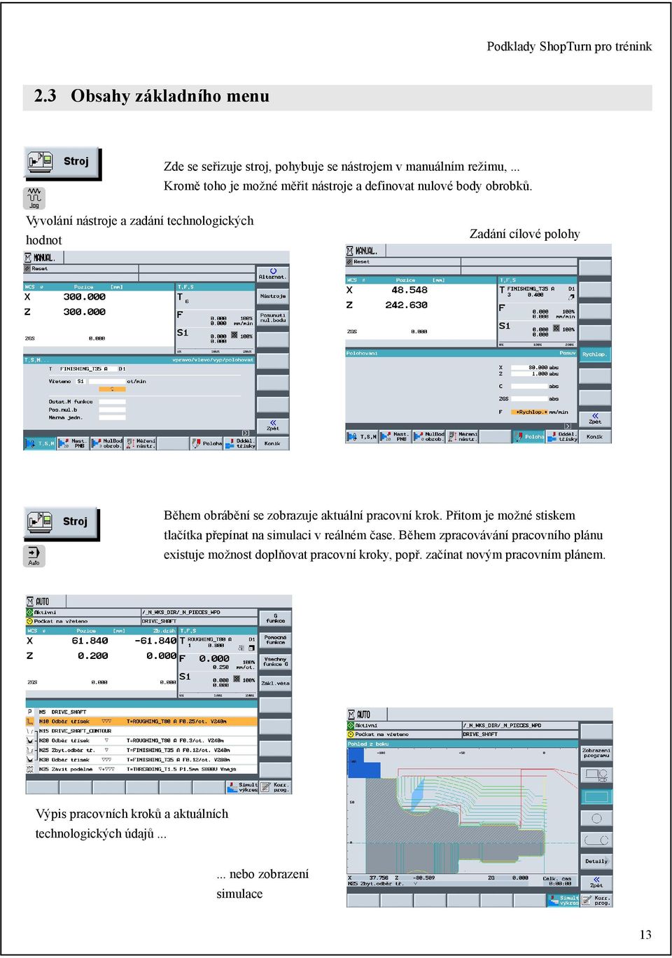 2 Vyvolání nástroje a zadání technologických hodnot 2 Zadání cílové polohy 2 Během obrábění se zobrazuje aktuální pracovní krok.