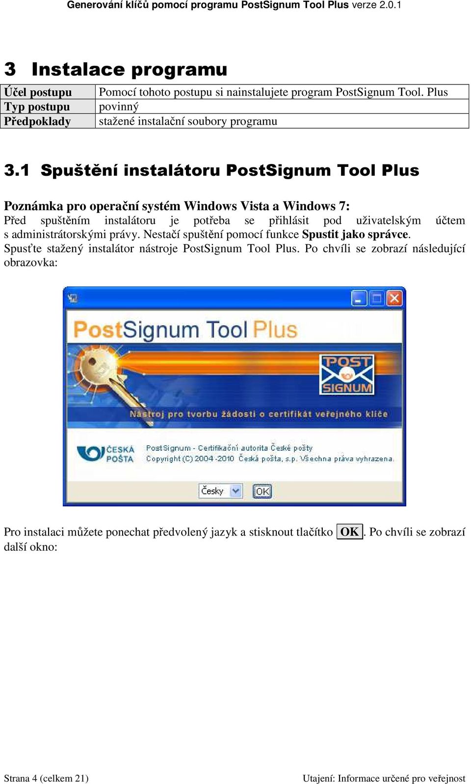 1 Spuštění instalátoru PostSignum Tool Plus Poznámka pro operační systém Windows Vista a Windows 7: Před spuštěním instalátoru je potřeba se přihlásit pod