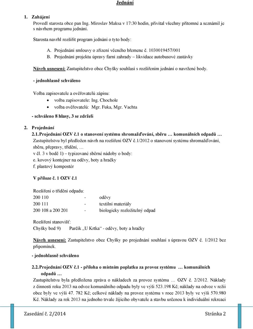 Projednání projektu úpravy farní zahrady likvidace autobusové zastávky Návrh usnesení: Zastupitelstvo obce Chyšky souhlasí s rozšířením jednání o navržené body.