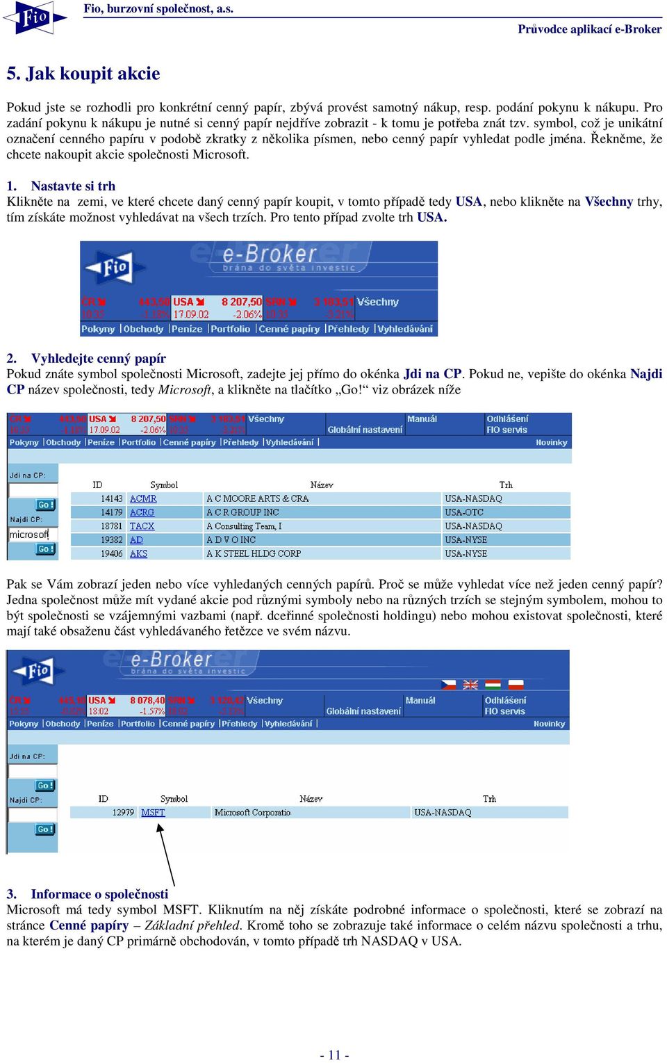 symbol, což je unikátní označení cenného papíru v podobě zkratky z několika písmen, nebo cenný papír vyhledat podle jména. Řekněme, že chcete nakoupit akcie společnosti Microsoft. 1.