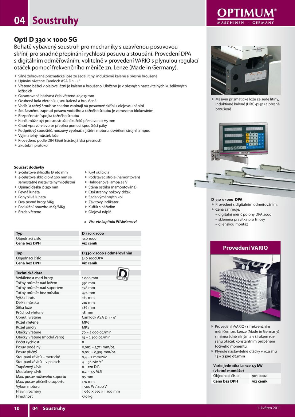 Silně žebrované prizmatické lože ze šedé litiny, induktivně kalené a přesně broušené Upínání vřetene Camlock ASA D 1-4 Vřeteno běžící v olejové lázni je kaleno a broušeno.