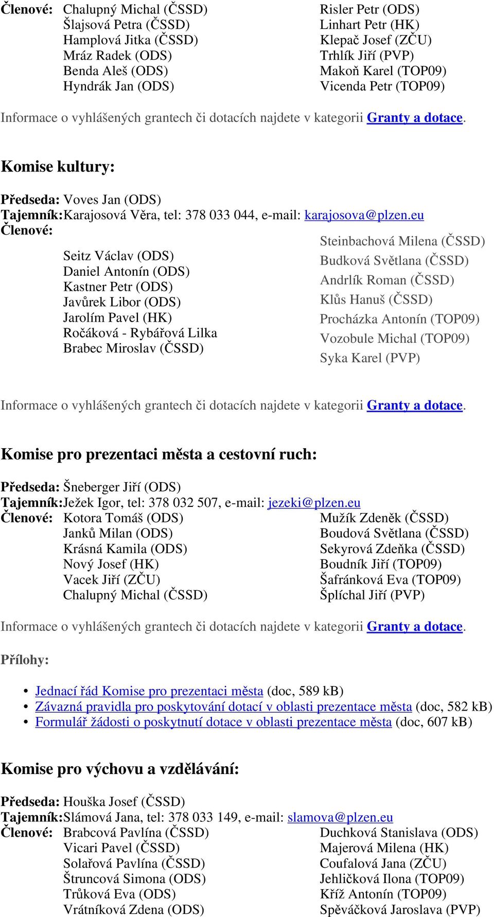 eu Členové: Seitz Václav (ODS) Daniel Antonín (ODS) Kastner Petr (ODS) Javůrek Libor (ODS) Jarolím Pavel (HK) Ročáková - Rybářová Lilka Brabec Miroslav (ČSSD) Steinbachová Milena (ČSSD) Budková