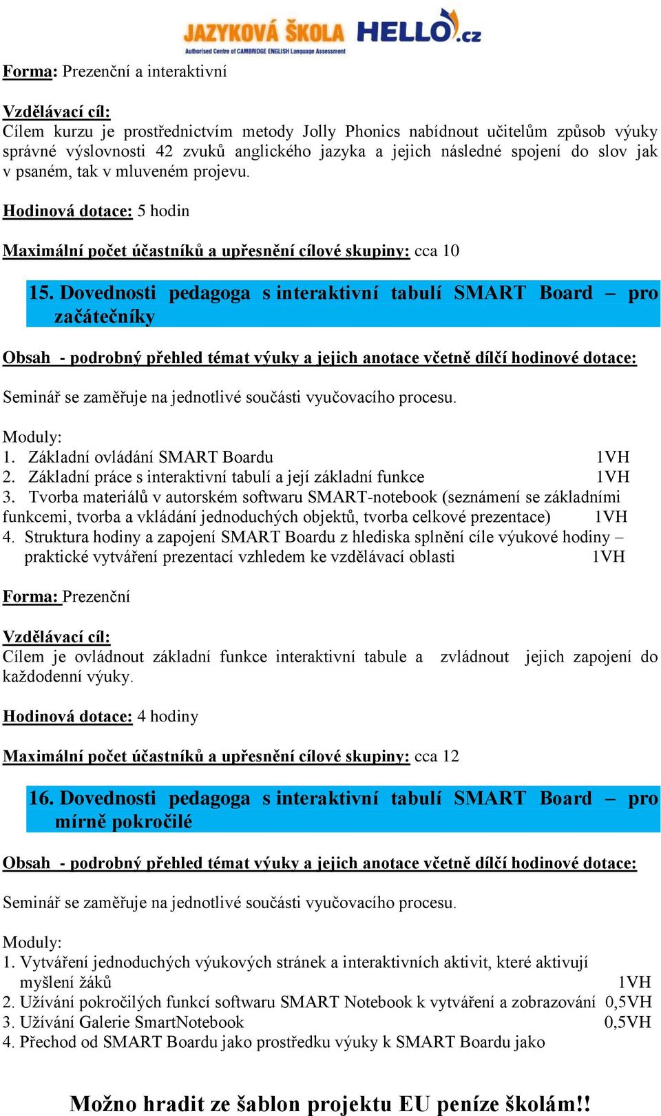 Dovednosti pedagoga s interaktivní tabulí SMART Board pro začátečníky Seminář se zaměřuje na jednotlivé součásti vyučovacího procesu. 1. Základní ovládání SMART Boardu 1VH 2.