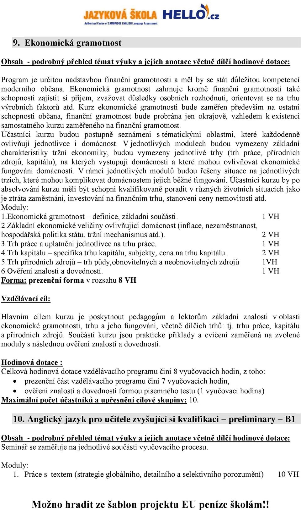 Kurz ekonomické gramotnosti bude zaměřen především na ostatní schopnosti občana, finanční gramotnost bude probrána jen okrajově, vzhledem k existenci samostatného kurzu zaměřeného na finanční