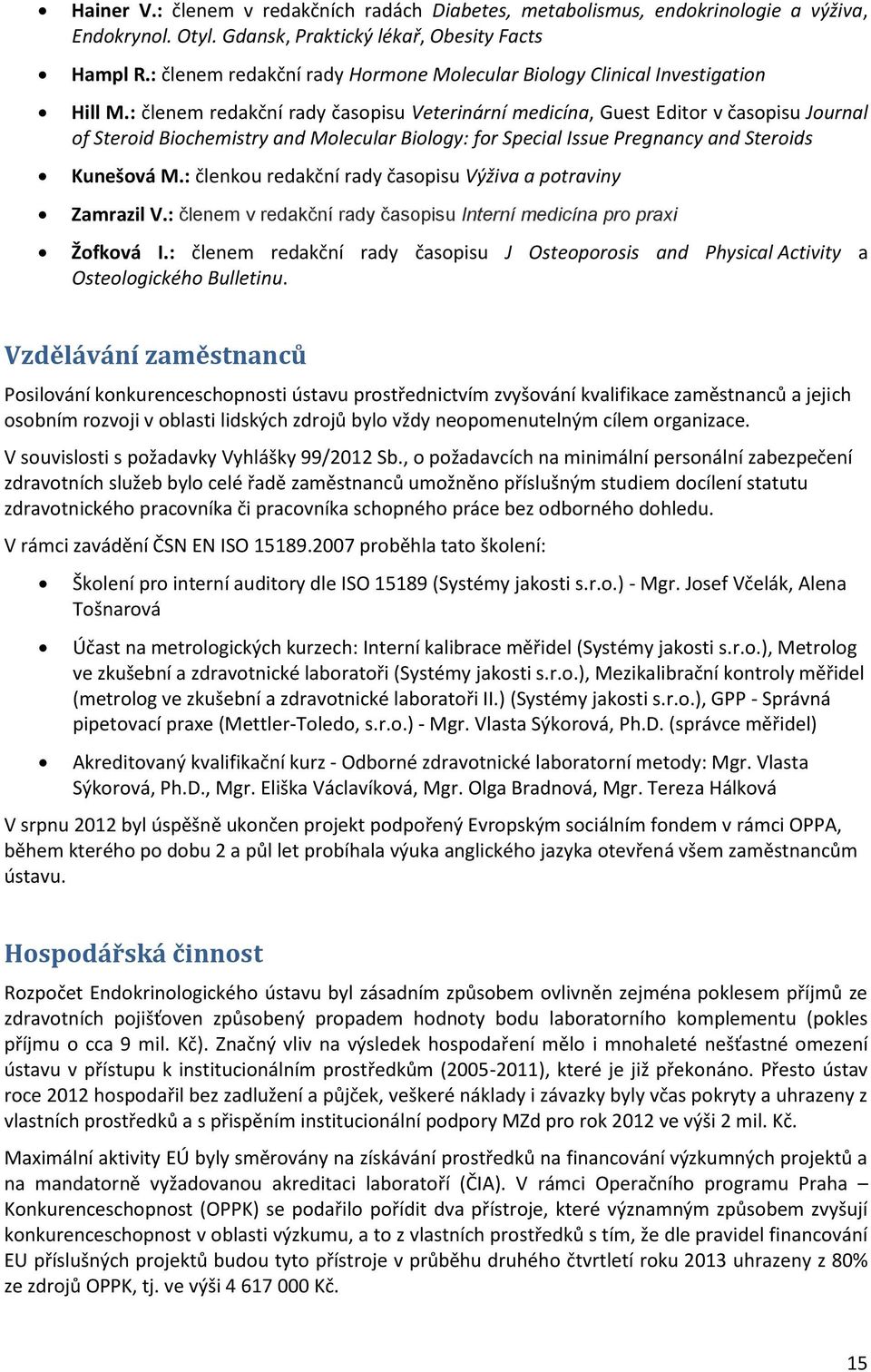 : členem redakční rady časopisu Veterinární medicína, Guest Editor v časopisu Journal of Steroid Biochemistry and Molecular Biology: for Special Issue Pregnancy and Steroids Kunešová M.