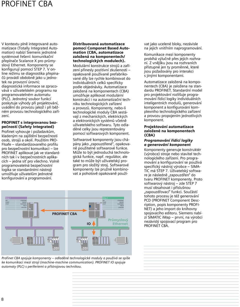 V online režimu se diagnostika přepínačů provádí obdobně jako u jednotek na provozní úrovni; diagnostická informace se zpracovává v uživatelském programu na programovatelném automatu (PLC).