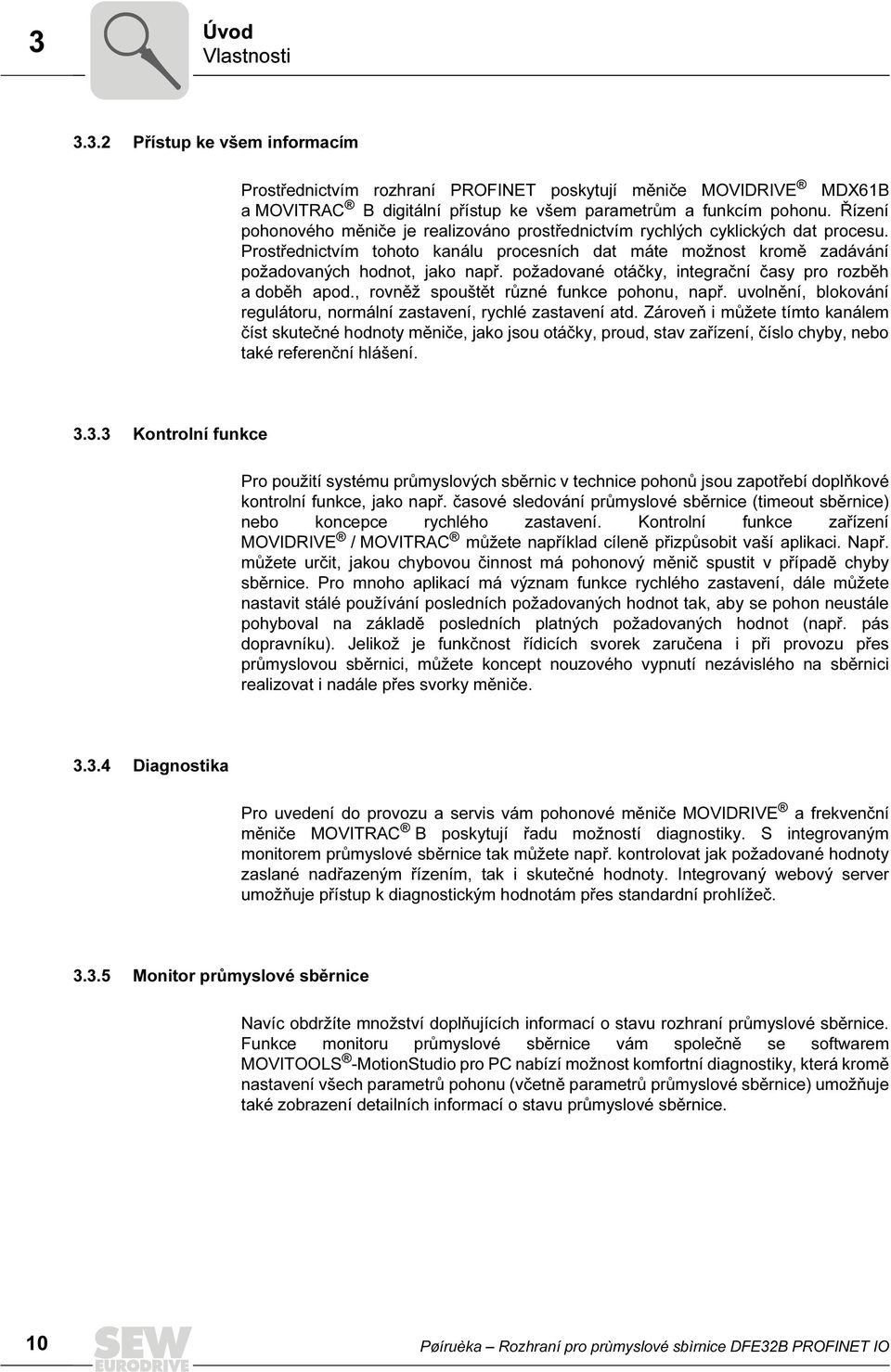 požadované otáčky, integrační časy pro rozběh a doběh apod., rovněž spouštět různé funkce pohonu, např. uvolnění, blokování regulátoru, normální zastavení, rychlé zastavení atd.