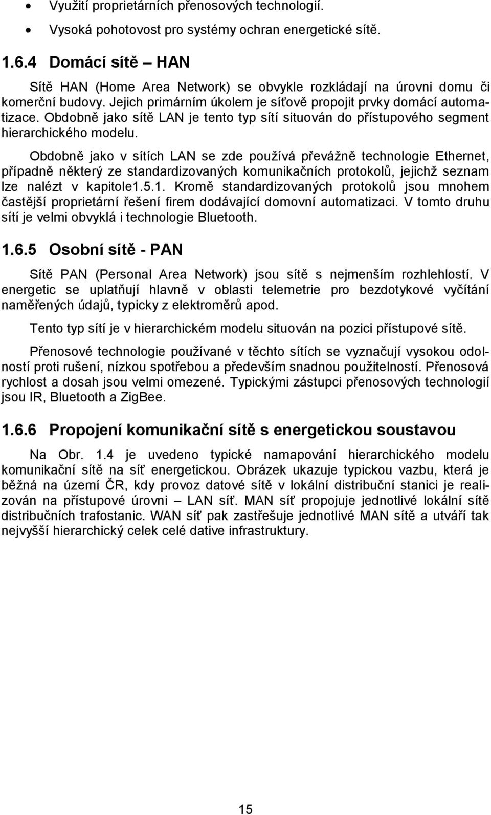 Obdobně jako sítě LAN je tento typ sítí situován do přístupového segment hierarchického modelu.