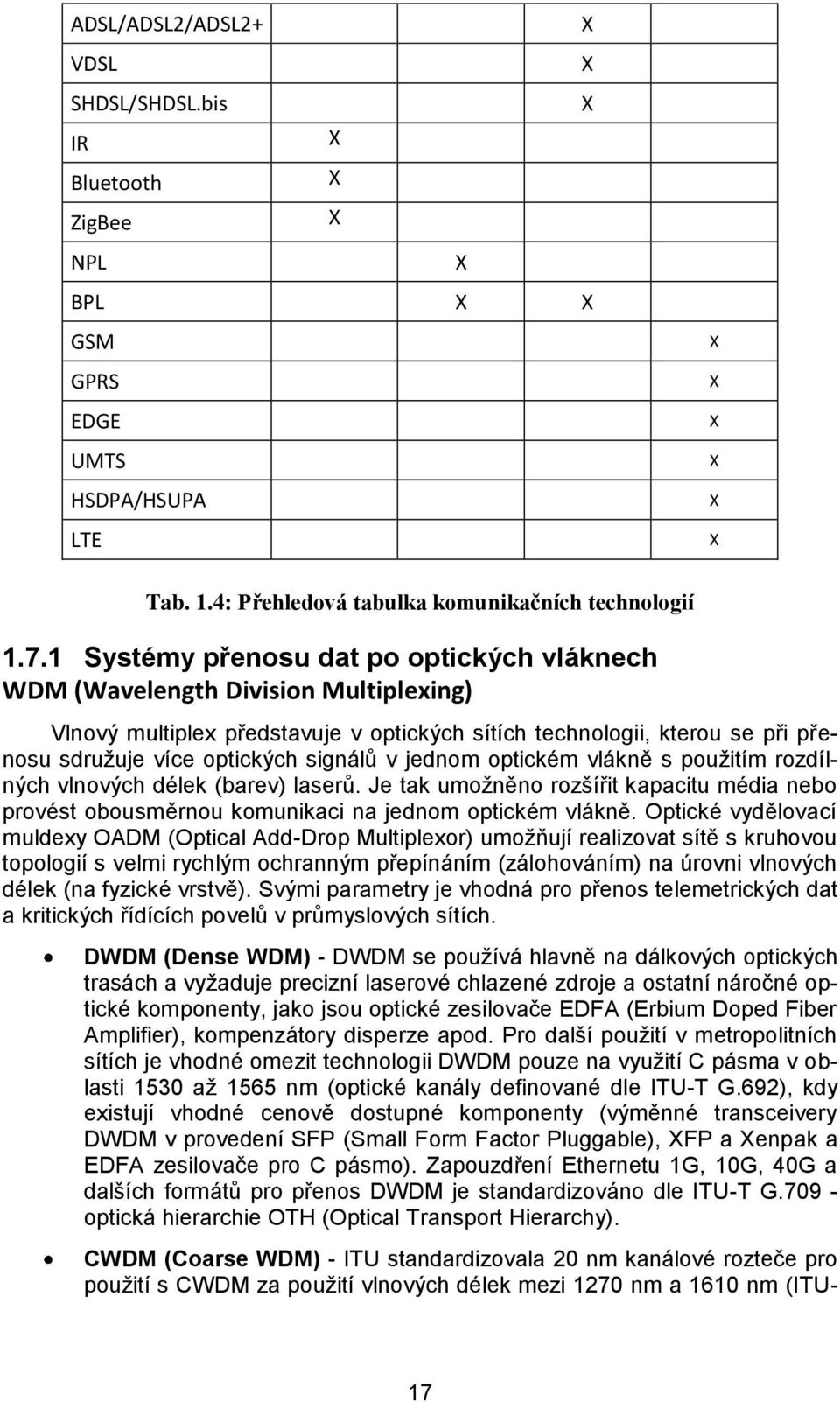 jednom optickém vlákně s pouţitím rozdílných vlnových délek (barev) laserů. Je tak umoţněno rozšířit kapacitu média nebo provést obousměrnou komunikaci na jednom optickém vlákně.