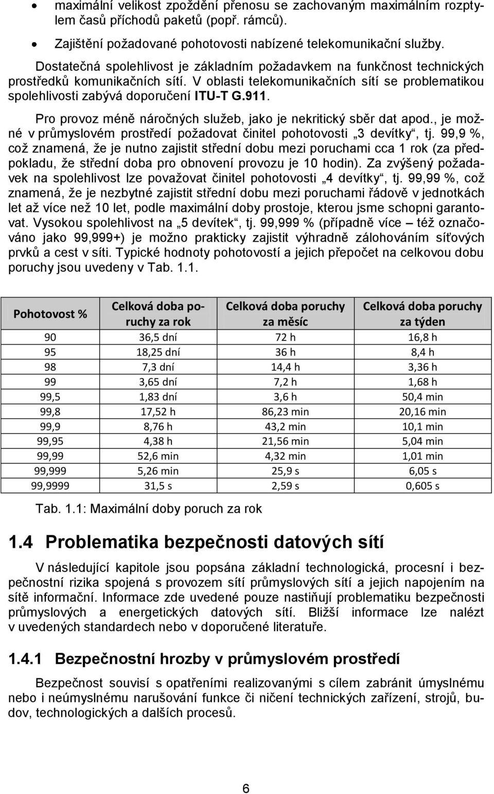 Pro provoz méně náročných sluţeb, jako je nekritický sběr dat apod., je moţné v průmyslovém prostředí poţadovat činitel pohotovosti 3 devítky, tj.