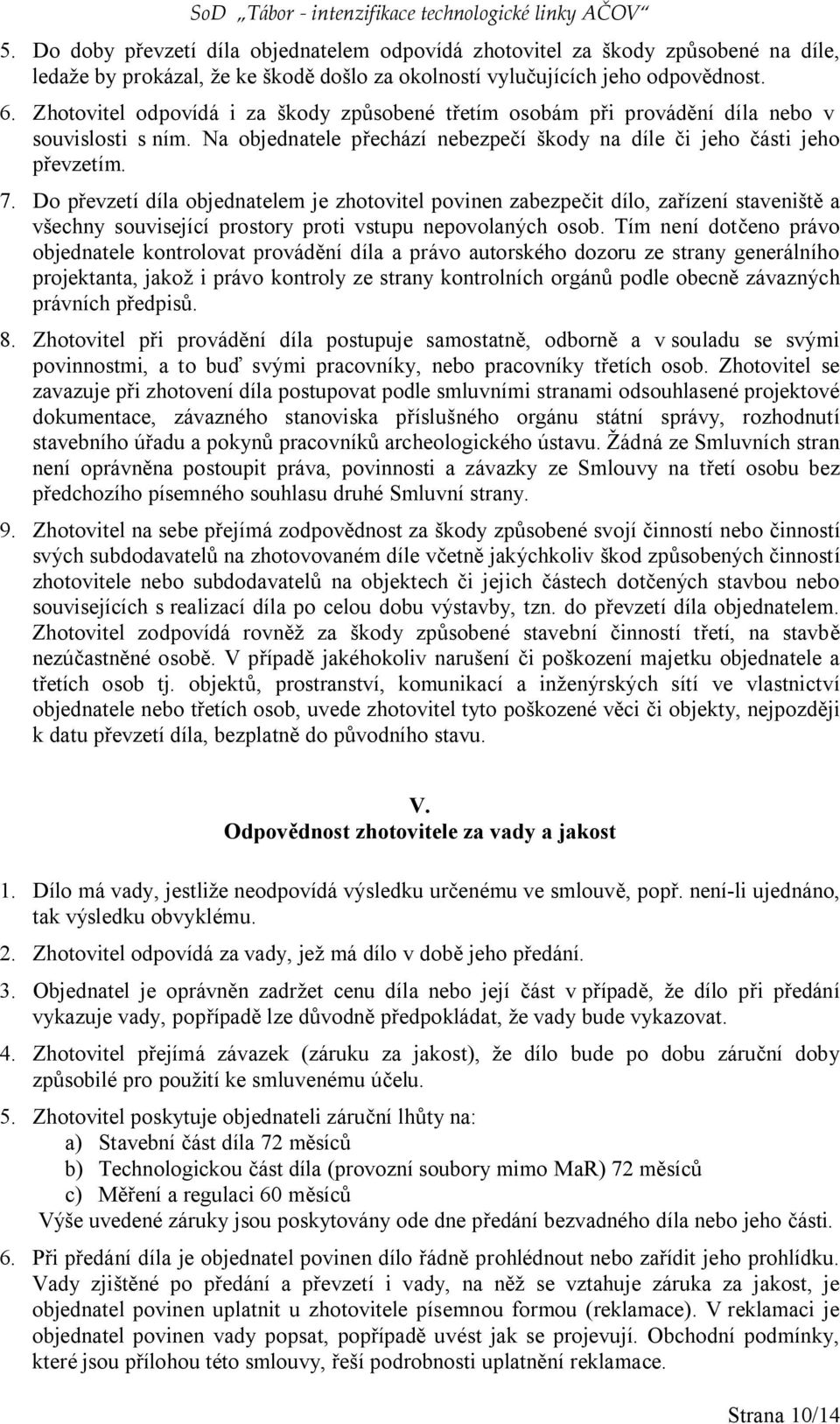 Zhotovitel odpovídá i za škody způsobené třetím osobám při provádění díla nebo v souvislosti s ním. Na objednatele přechází nebezpečí škody na díle či jeho části jeho převzetím. 7.