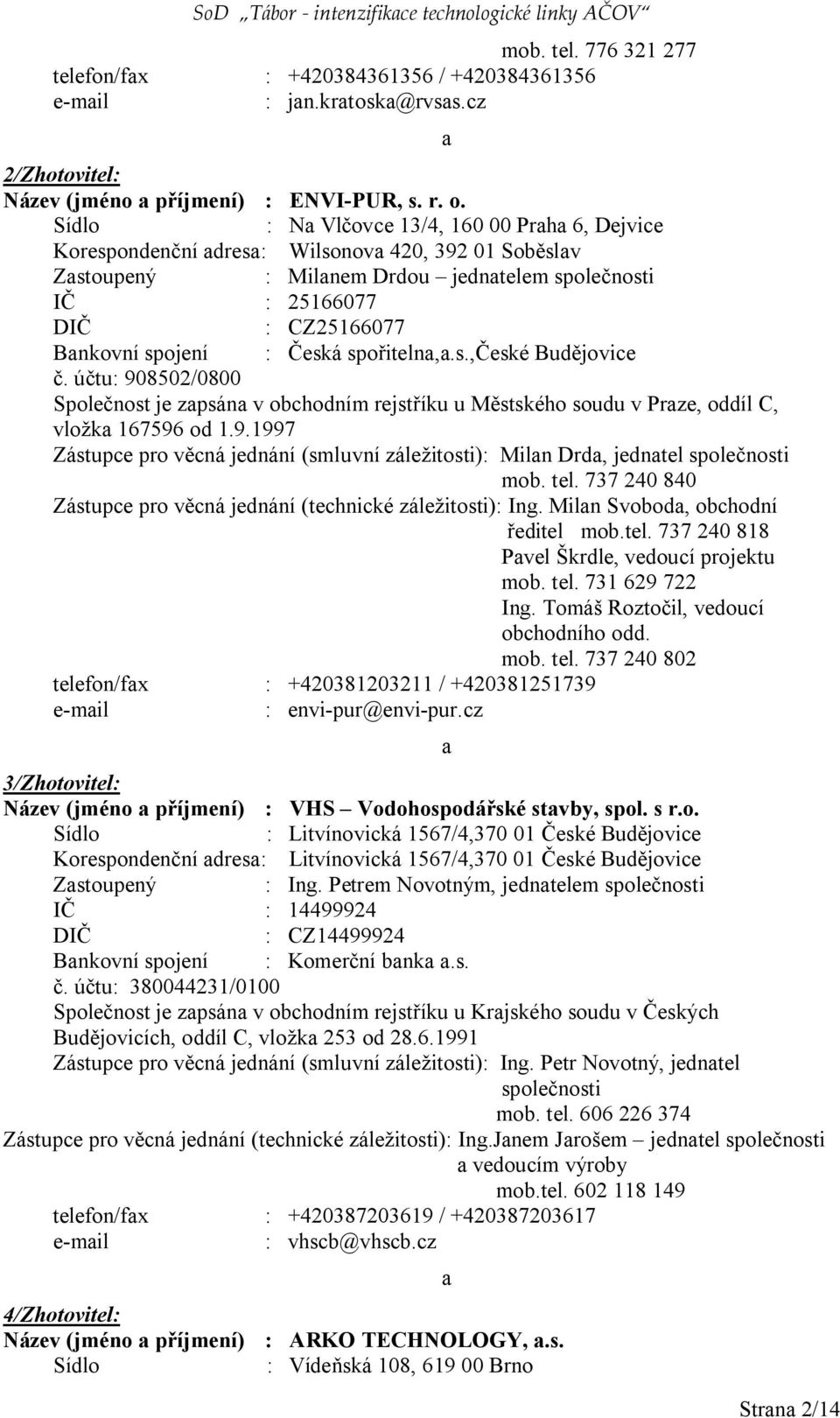 Sídlo : Na Vlčovce 13/4, 160 00 Praha 6, Dejvice Korespondenční adresa: Wilsonova 420, 392 01 Soběslav Zastoupený : Milanem Drdou jednatelem společnosti IČ : 25166077 DIČ : CZ25166077 Bankovní