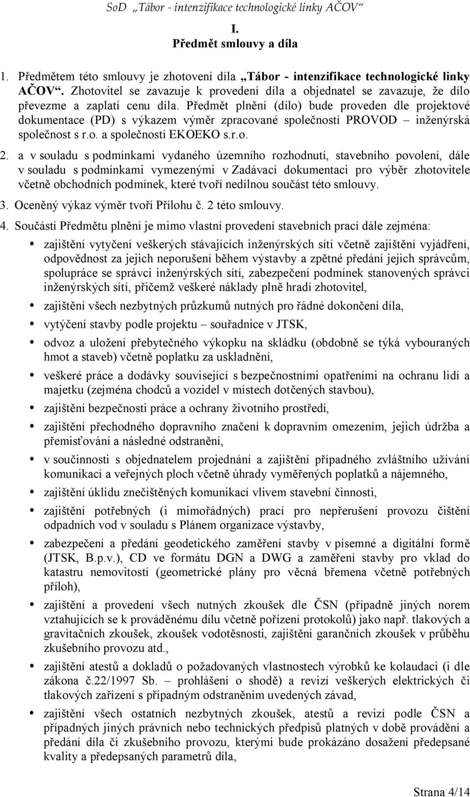 Předmět plnění (dílo) bude proveden dle projektové dokumentace (PD) s výkazem výměr zpracované společností PROVOD inženýrská společnost s r.o. a společností EKOEKO s.r.o. 2.