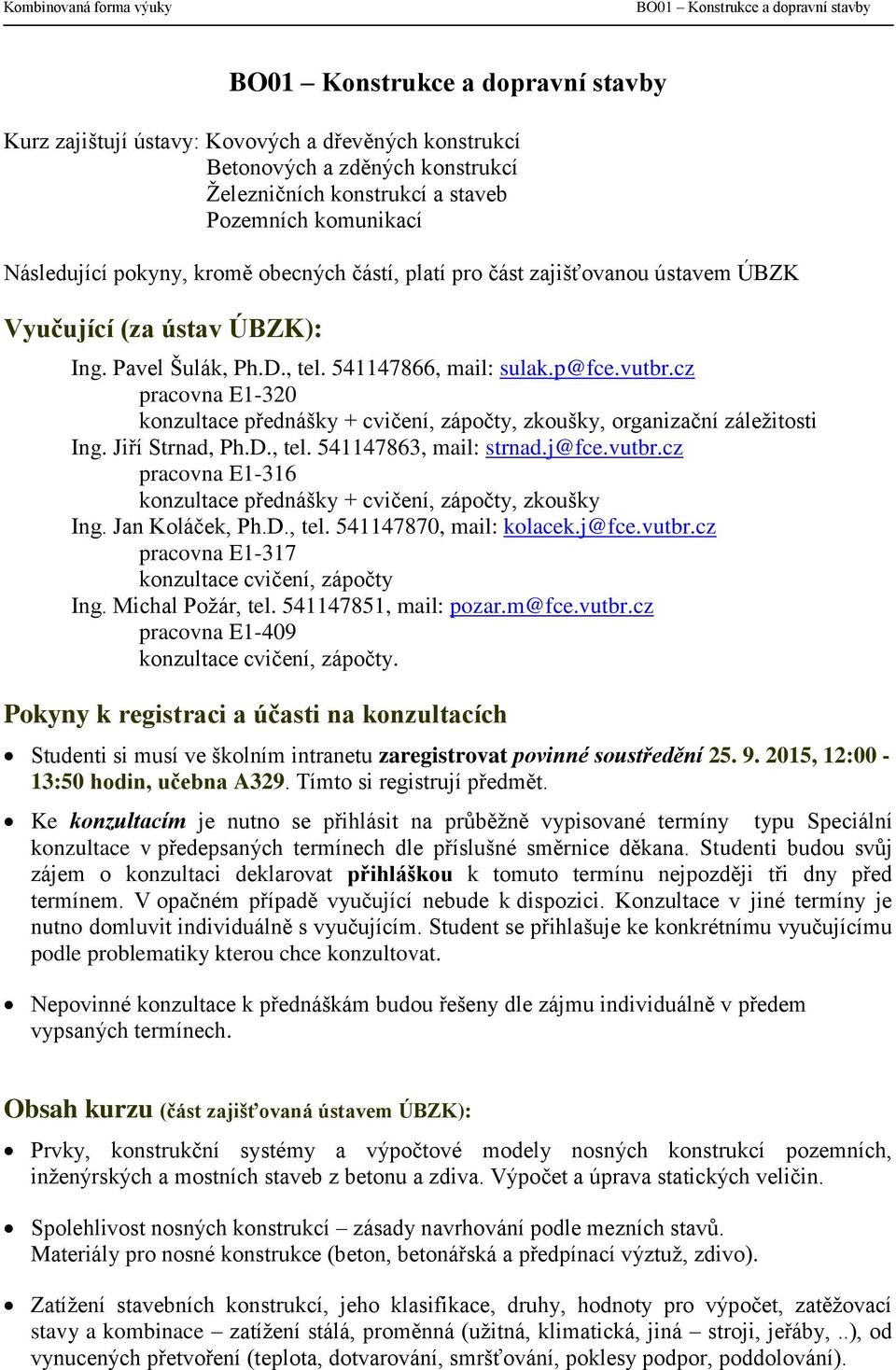 541147866, mail: sulak.p@fce.vutbr.cz pracovna E1-320 konzultace přednášky + cvičení, zápočty, zkoušky, organizační záležitosti Ing. Jiří Strnad, Ph.D., tel. 541147863, mail: strnad.j@fce.vutbr.cz pracovna E1-316 konzultace přednášky + cvičení, zápočty, zkoušky Ing.