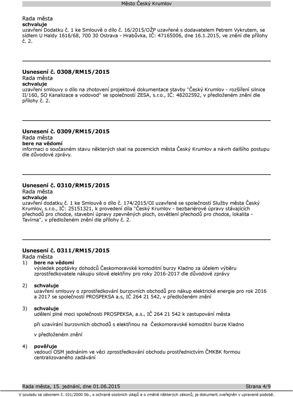 2. Usnesení č. 0309/RM15/2015 bere na vědomí informaci o současném stavu některých skal na pozemcích města Český Krumlov a návrh dalšího postupu dle důvodové zprávy. Usnesení č. 0310/RM15/2015 uzavření dodatku č.