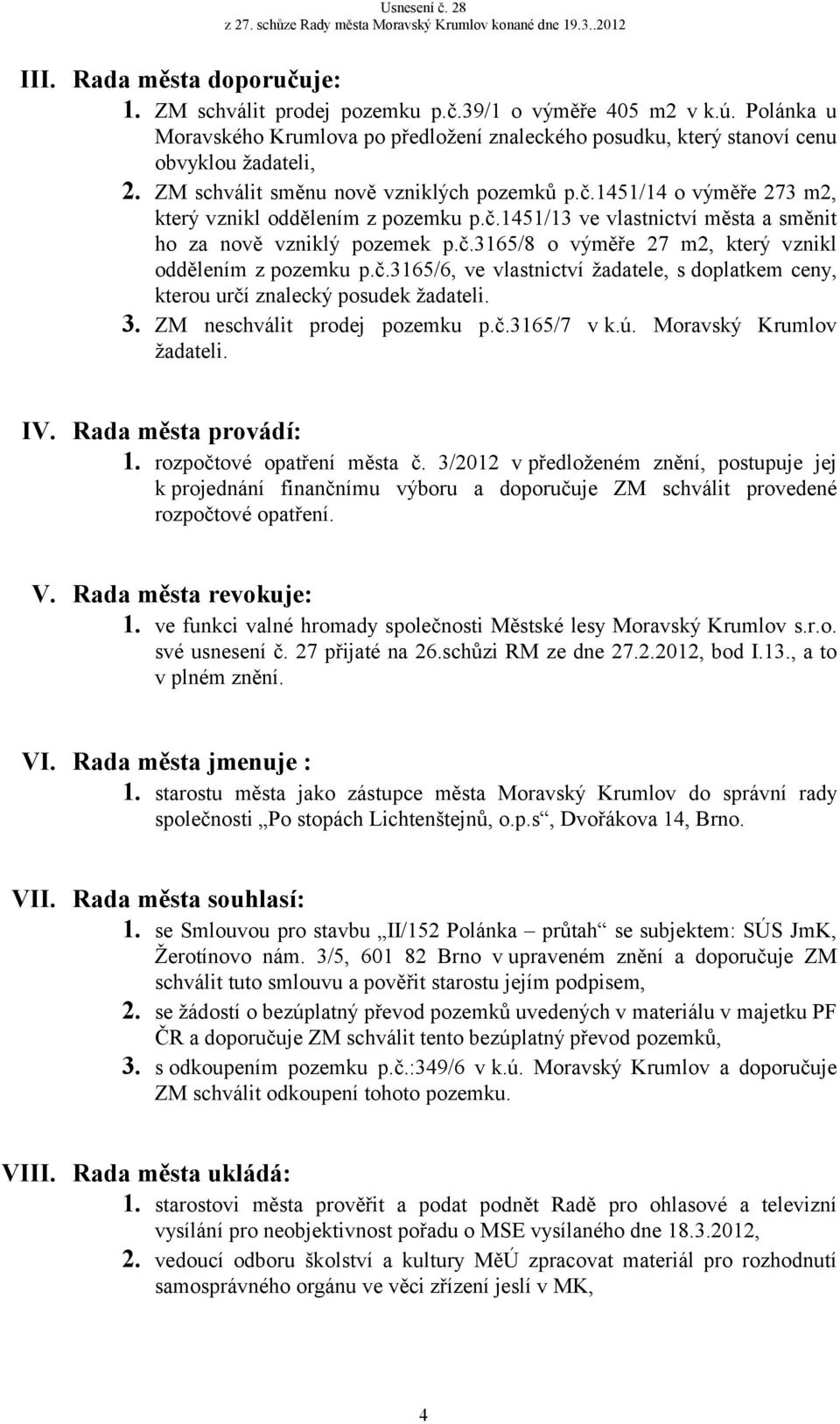 č.3165/6, ve vlastnictví žadatele, s doplatkem ceny, kterou určí znalecký posudek žadateli. 3. ZM neschválit prodej pozemku p.č.3165/7 v k.ú. Moravský Krumlov žadateli. IV. Rada města provádí: 1.