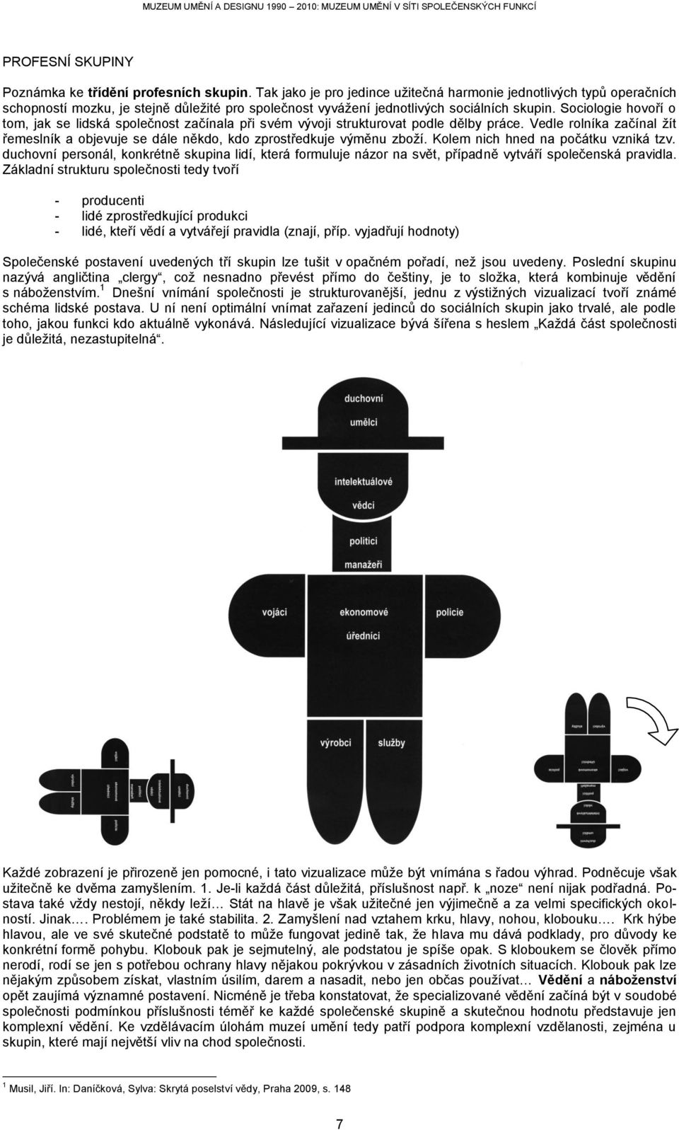 Sociologie hovoří o tom, jak se lidská společnost začínala při svém vývoji strukturovat podle dělby práce. Vedle rolníka začínal žít řemeslník a objevuje se dále někdo, kdo zprostředkuje výměnu zboží.