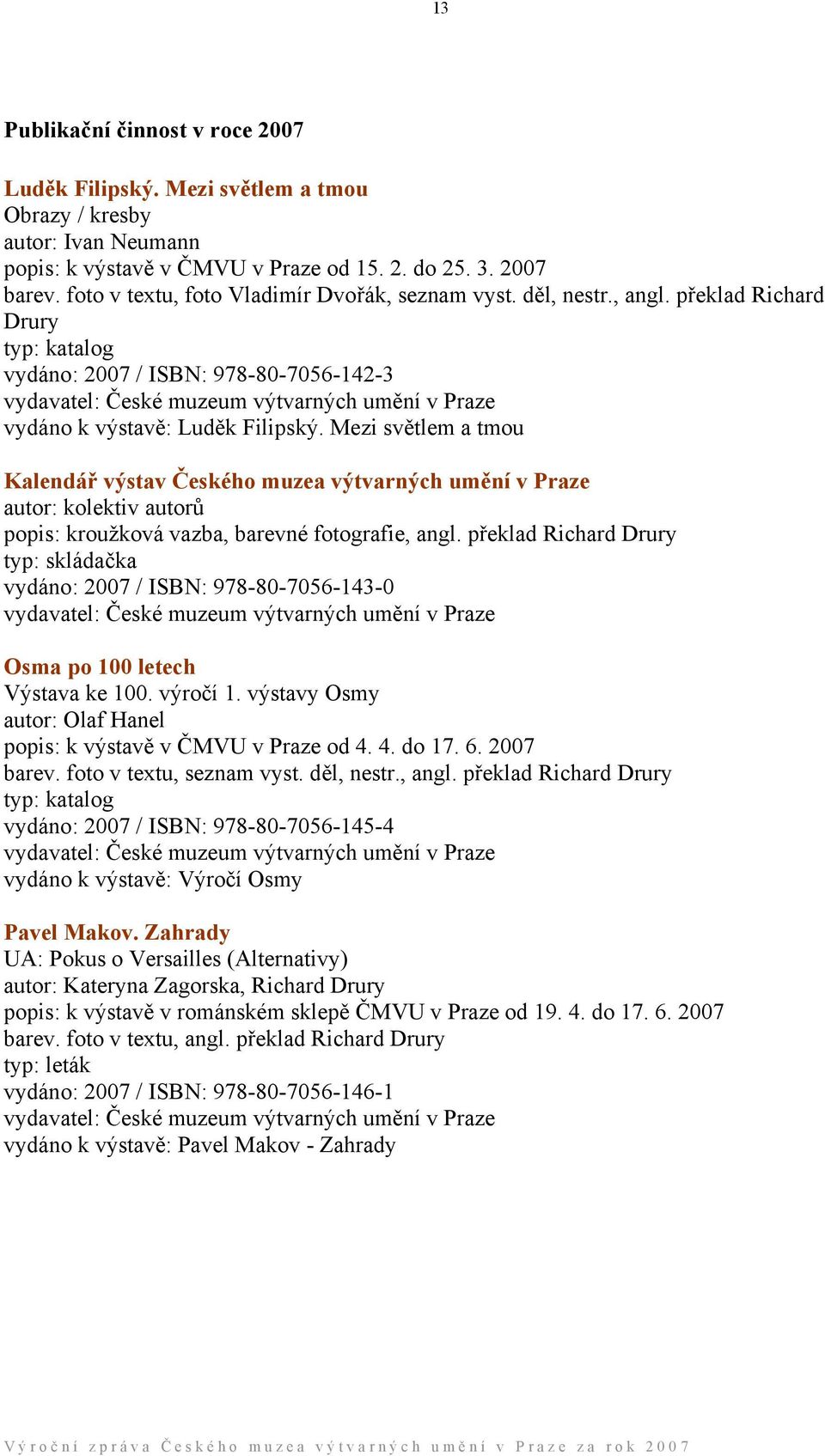 překlad Richard Drury typ: katalog vydáno: 2007 / ISBN: 978-80-7056-142-3 vydavatel: České muzeum výtvarných umění v Praze vydáno k výstavě: Luděk Filipský.