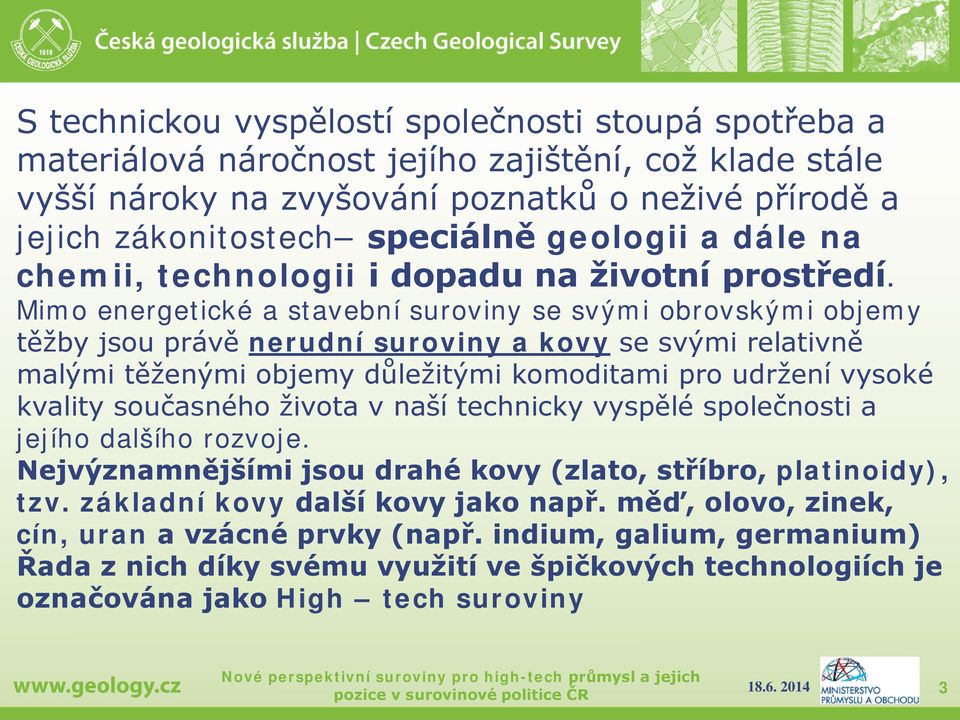 Mimo energetické a stavební suroviny se svými obrovskými objemy těžby jsou právě nerudní suroviny a kovy se svými relativně malými těženými objemy důležitými komoditami pro udržení vysoké kvality