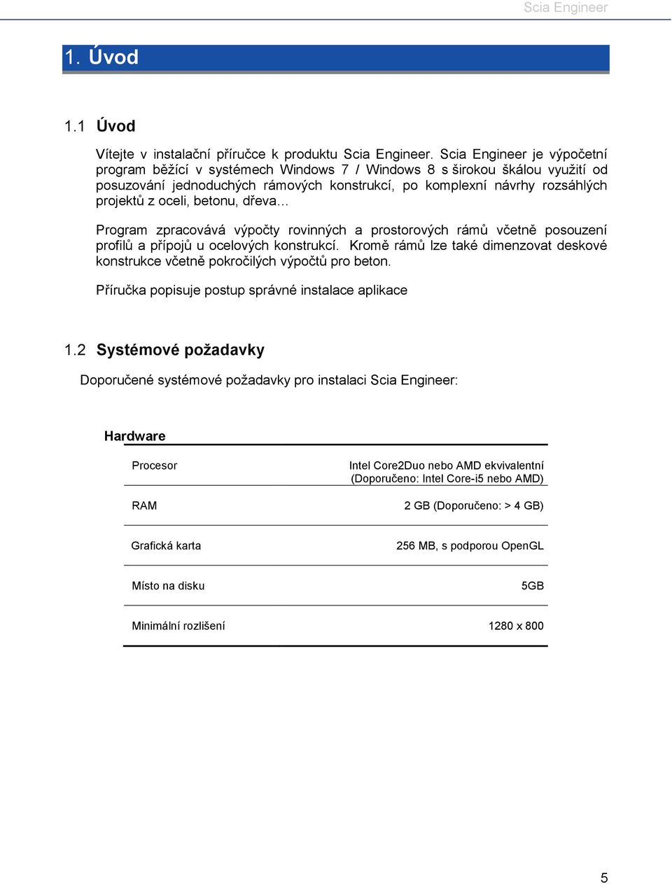 betonu, dřeva Program zpracovává výpočty rovinných a prostorových rámů včetně posouzení profilů a přípojů u ocelových konstrukcí.