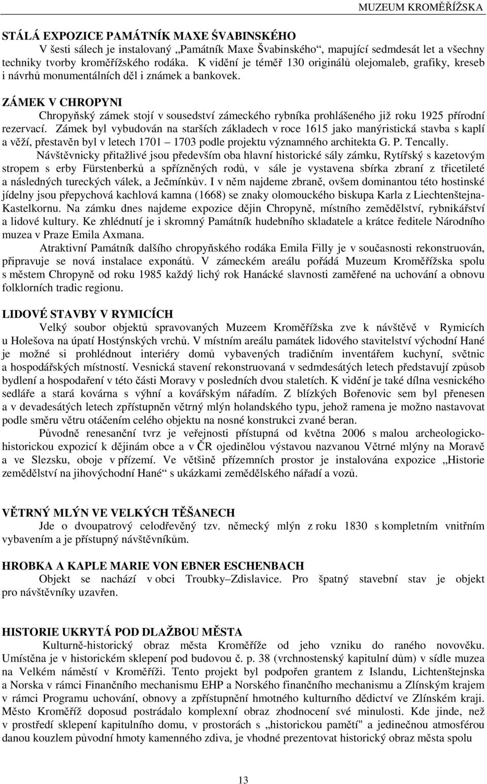 ZÁMEK V CHROPYNI Chropyňský zámek stojí v sousedství zámeckého rybníka prohlášeného již roku 1925 přírodní rezervací.