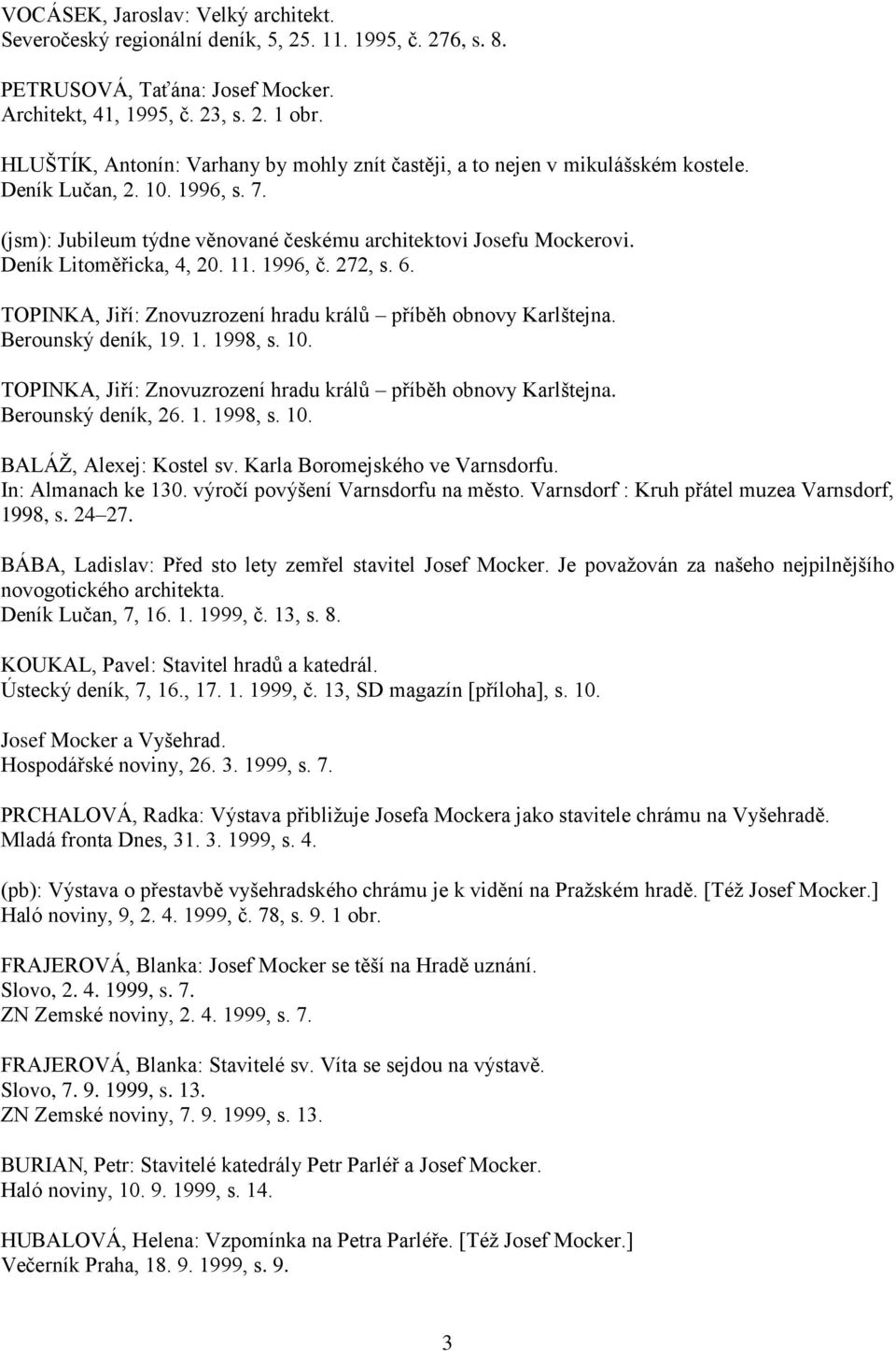 Deník Litoměřicka, 4, 20. 11. 1996, č. 272, s. 6. TOPINKA, Jiří: Znovuzrození hradu králů příběh obnovy Karlštejna. Berounský deník, 19. 1. 1998, s. 10.