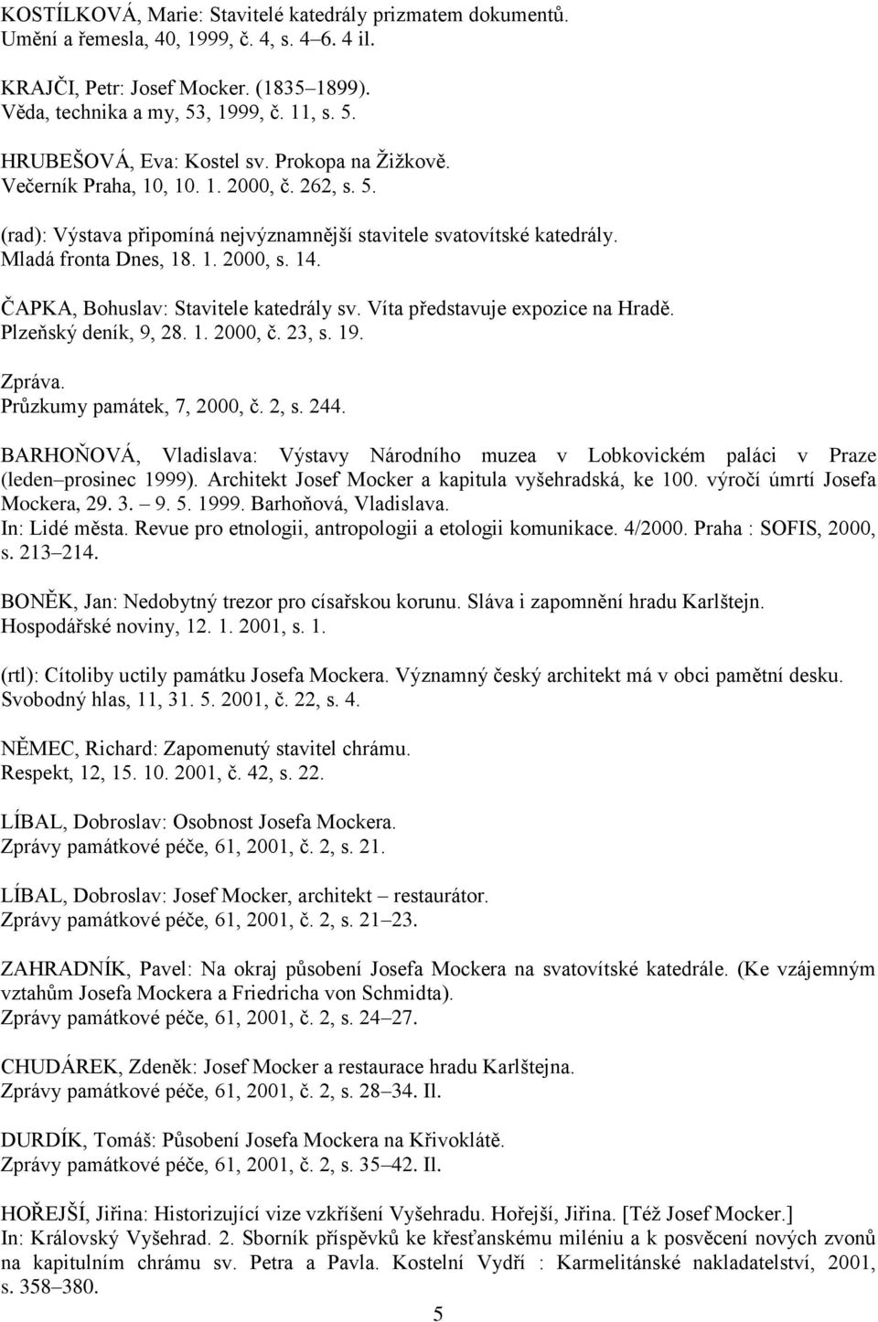 ČAPKA, Bohuslav: Stavitele katedrály sv. Víta představuje expozice na Hradě. Plzeňský deník, 9, 28. 1. 2000, č. 23, s. 19. Zpráva. Průzkumy památek, 7, 2000, č. 2, s. 244.