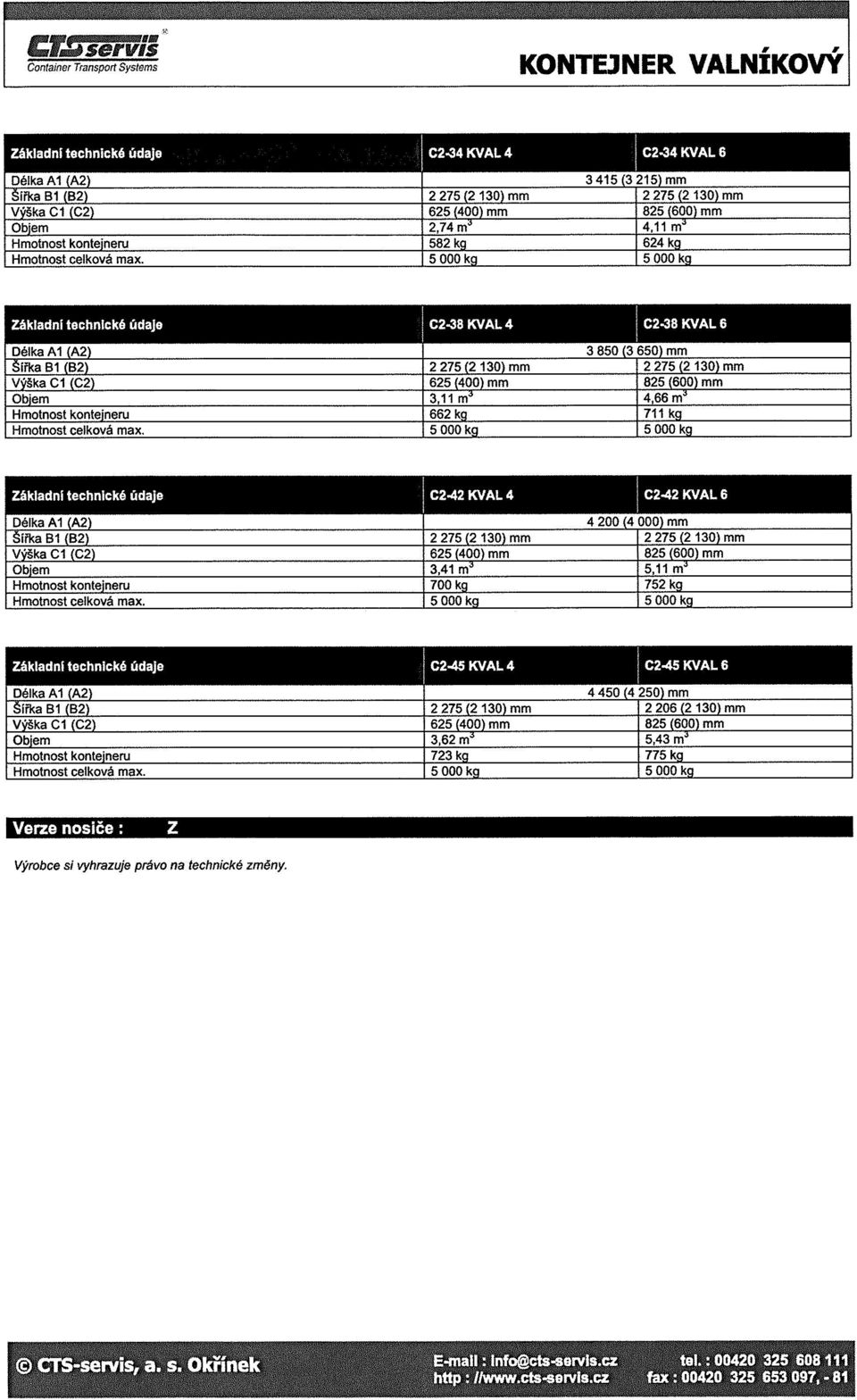 5 000 kq 5 000 kg Délka AI (A2) 3 850 (3 650) mm 1 Šířka B1 (B2) 2 275 (2 130) mm 2 275 (2130) mm Výška Cl (C2) 625 (400) mm 825 (600) mm Obiem 3,11 m^ 4,66 m^ Hmotnost kontejneru 662 kq 711 kg