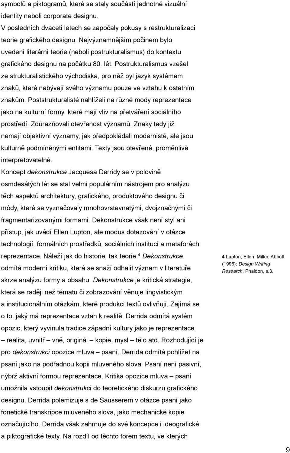 Postrukturalismus vzešel ze strukturalistického východiska, pro něž byl jazyk systémem znaků, které nabývají svého významu pouze ve vztahu k ostatním znakům.