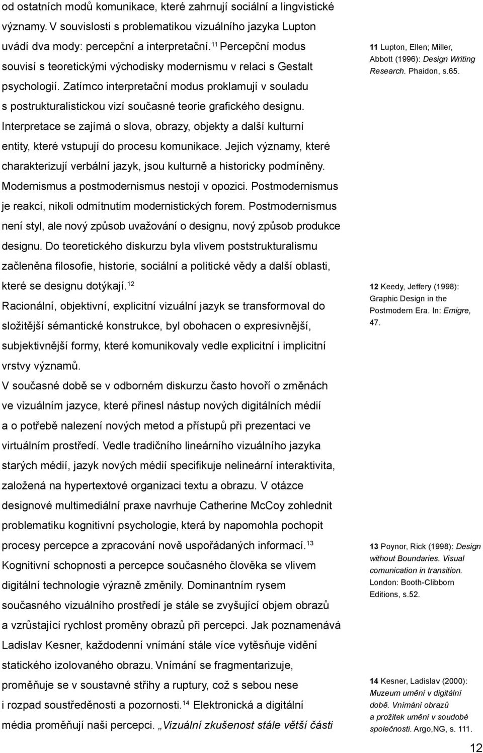 Zatímco interpretační modus proklamují v souladu 11 Lupton, Ellen; Miller, Abbott (1996): Design Writing Research. Phaidon, s.65. s postrukturalistickou vizí současné teorie grafického designu.