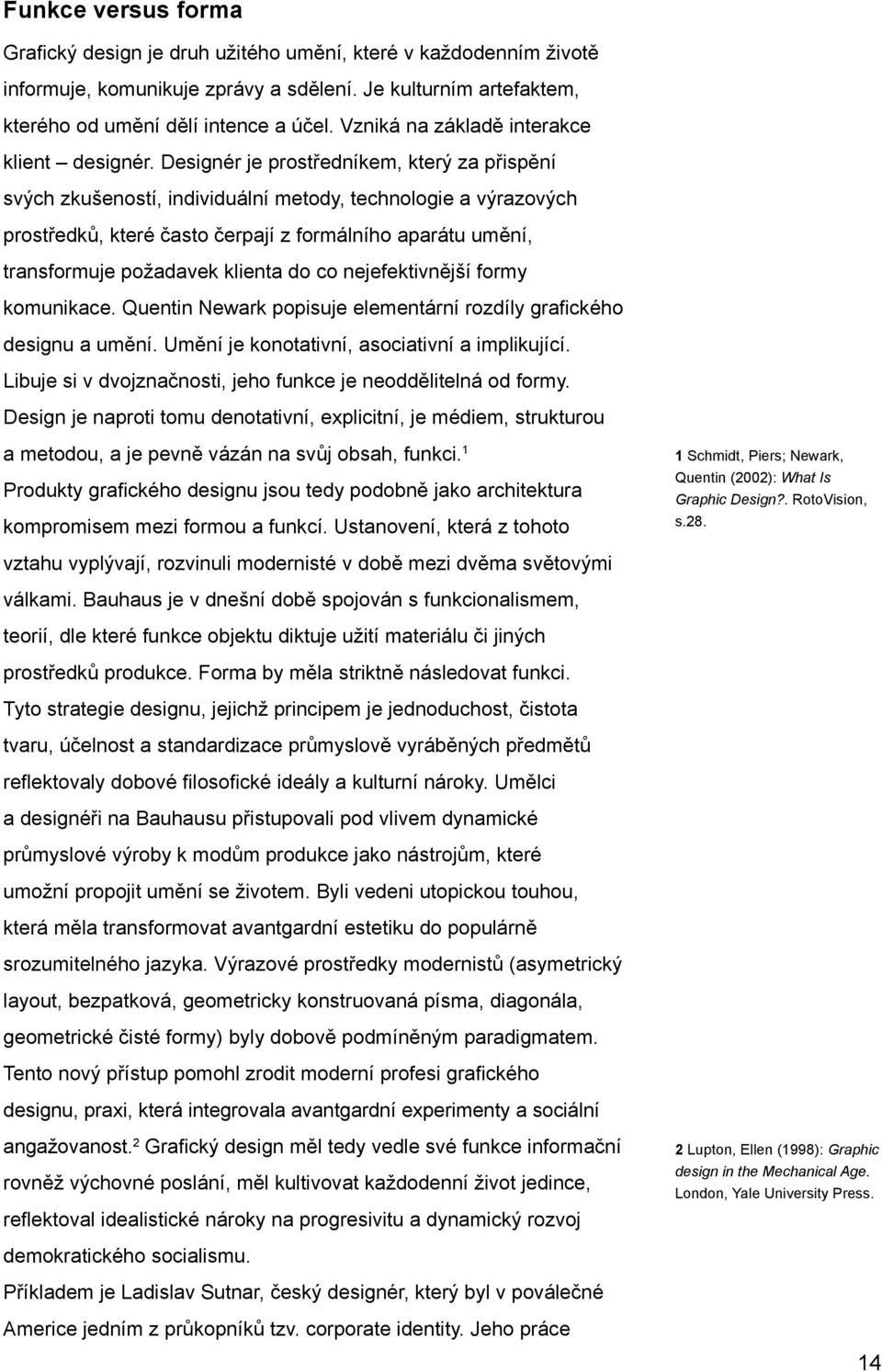 Designér je prostředníkem, který za přispění svých zkušeností, individuální metody, technologie a výrazových prostředků, které často čerpají z formálního aparátu umění, transformuje požadavek klienta