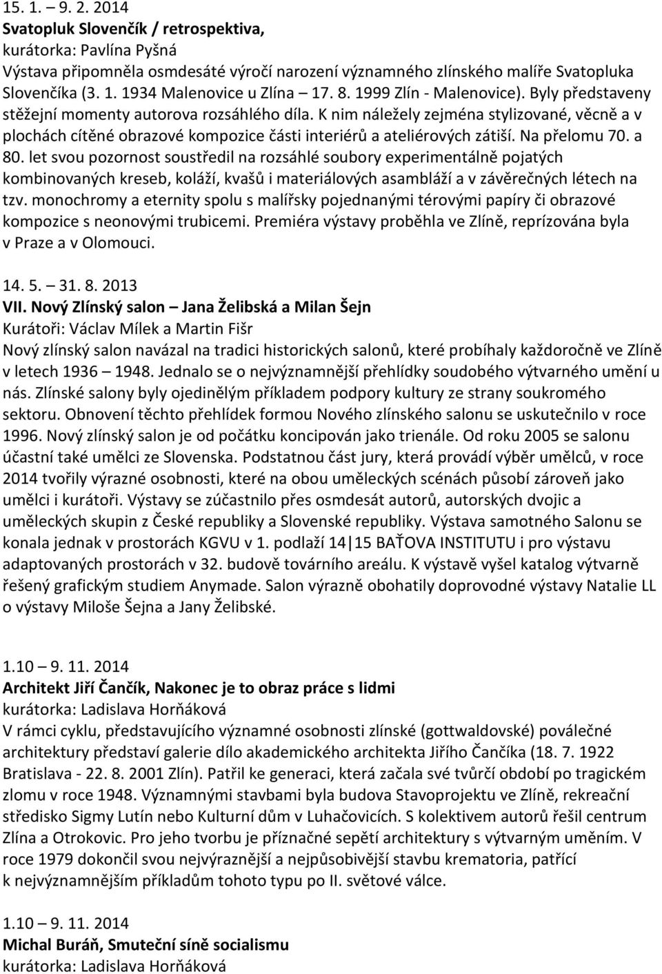 K nim náležely zejména stylizované, věcně a v plochách cítěné obrazové kompozice části interiérů a ateliérových zátiší. Na přelomu 70. a 80.