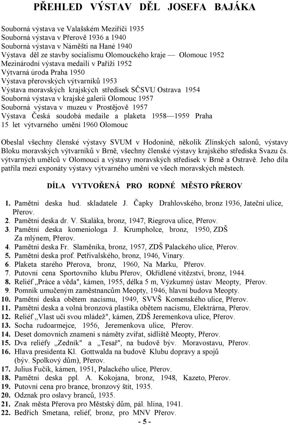 Souborná výstava v krajské galerii Olomouc 1957 Souborná výstava v muzeu v Prostějově 1957 Výstava Česká soudobá medaile a plaketa 1958 1959 Praha 15 let výtvarného umění 1960 Olomouc Obeslal všechny