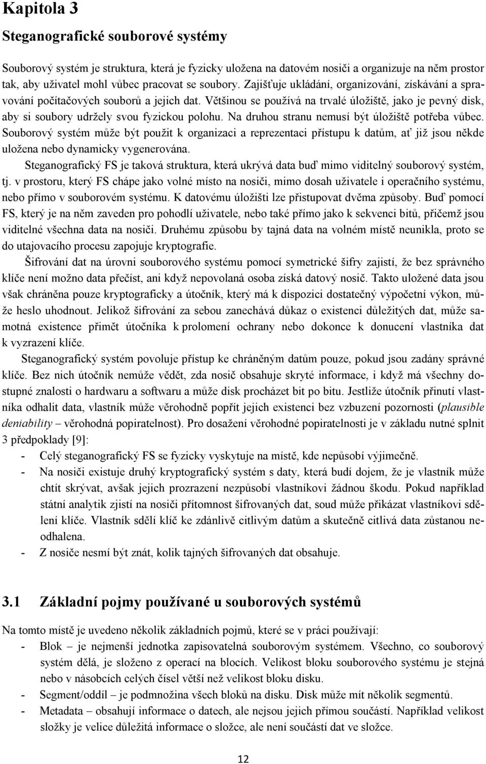 Na druhou stranu nemusí být úložiště potřeba vůbec. Souborový systém může být použit k organizaci a reprezentaci přístupu k datům, ať již jsou někde uložena nebo dynamicky vygenerována.