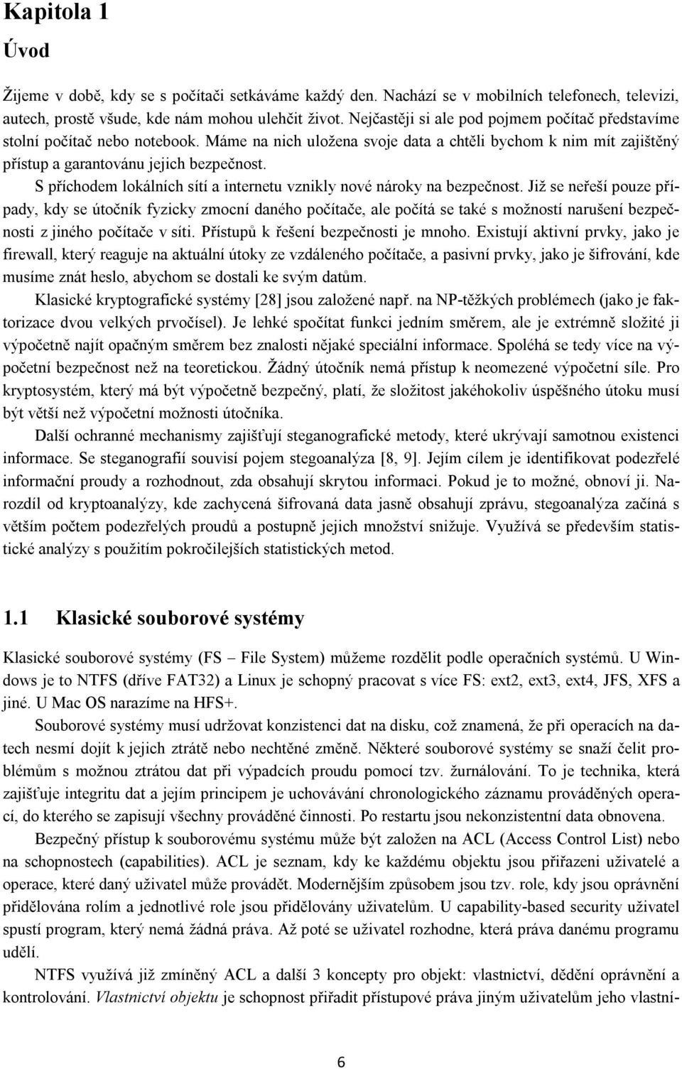 S příchodem lokálních sítí a internetu vznikly nové nároky na bezpečnost.