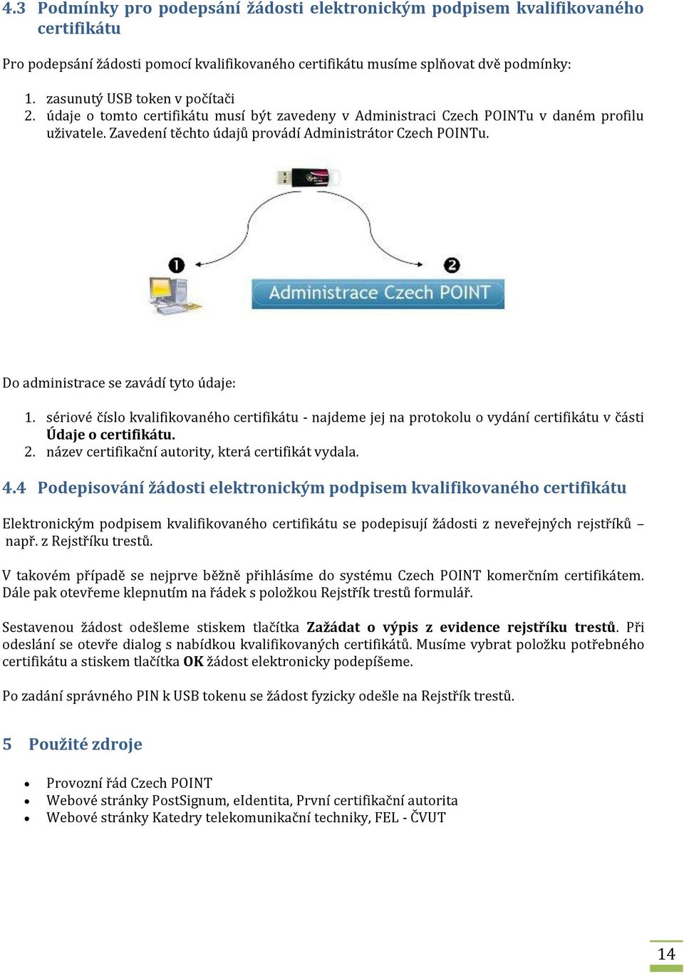 Do administrace se zavádí tyto údaje: 1. sériové číslo kvalifikovaného certifikátu - najdeme jej na protokolu o vydání certifikátu v části Údaje o certifikátu. 2.