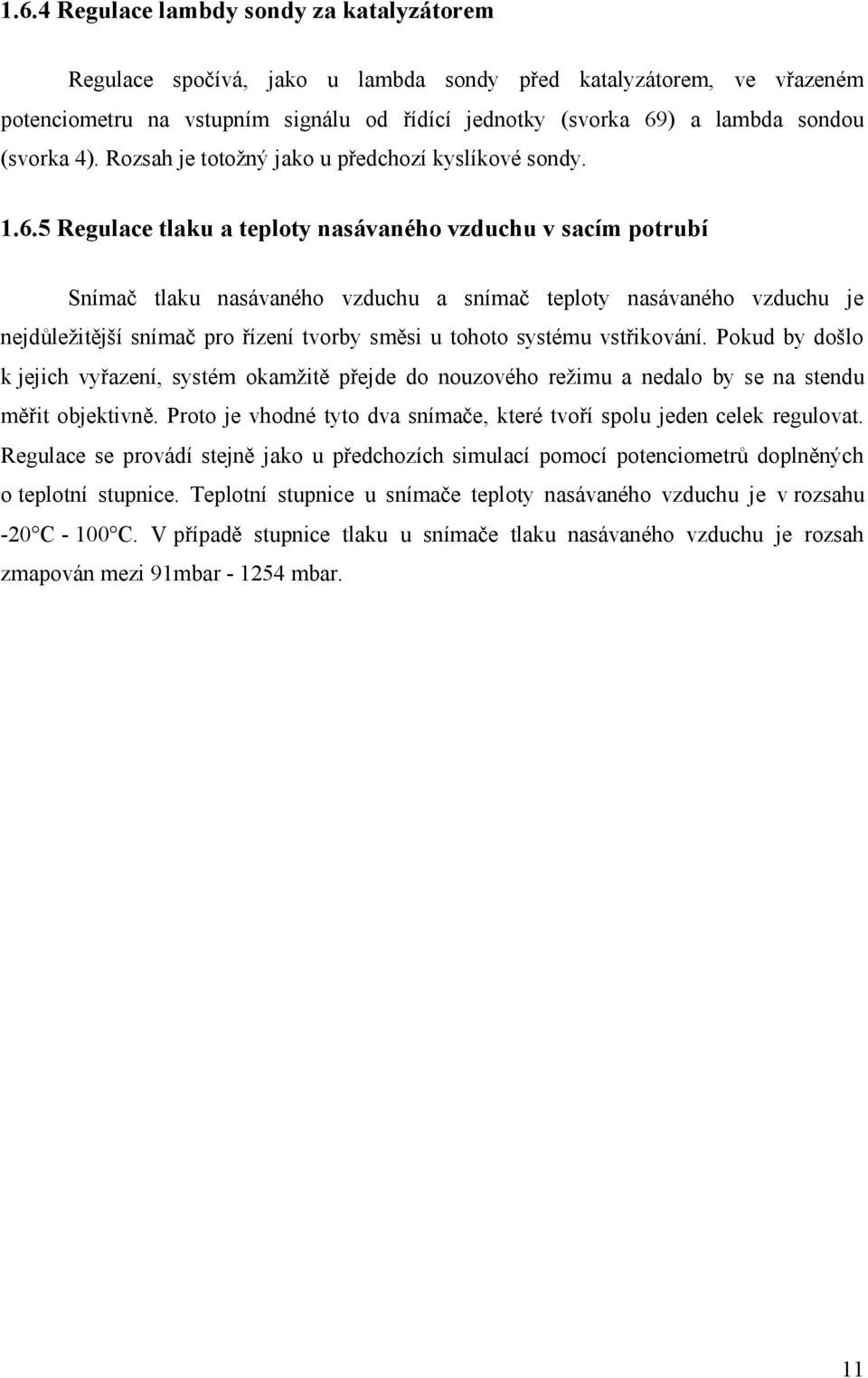 5 Regulace tlaku a teploty nasávaného vzduchu v sacím potrubí Snímač tlaku nasávaného vzduchu a snímač teploty nasávaného vzduchu je nejdůležitější snímač pro řízení tvorby směsi u tohoto systému