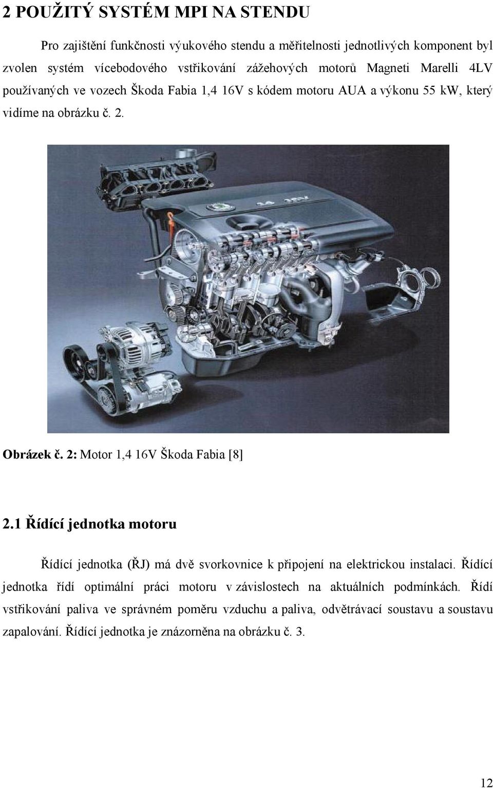 2: Motor 1,4 16V Škoda Fabia [8] 2.1 Řídící jednotka motoru Řídící jednotka (ŘJ) má dvě svorkovnice k připojení na elektrickou instalaci.