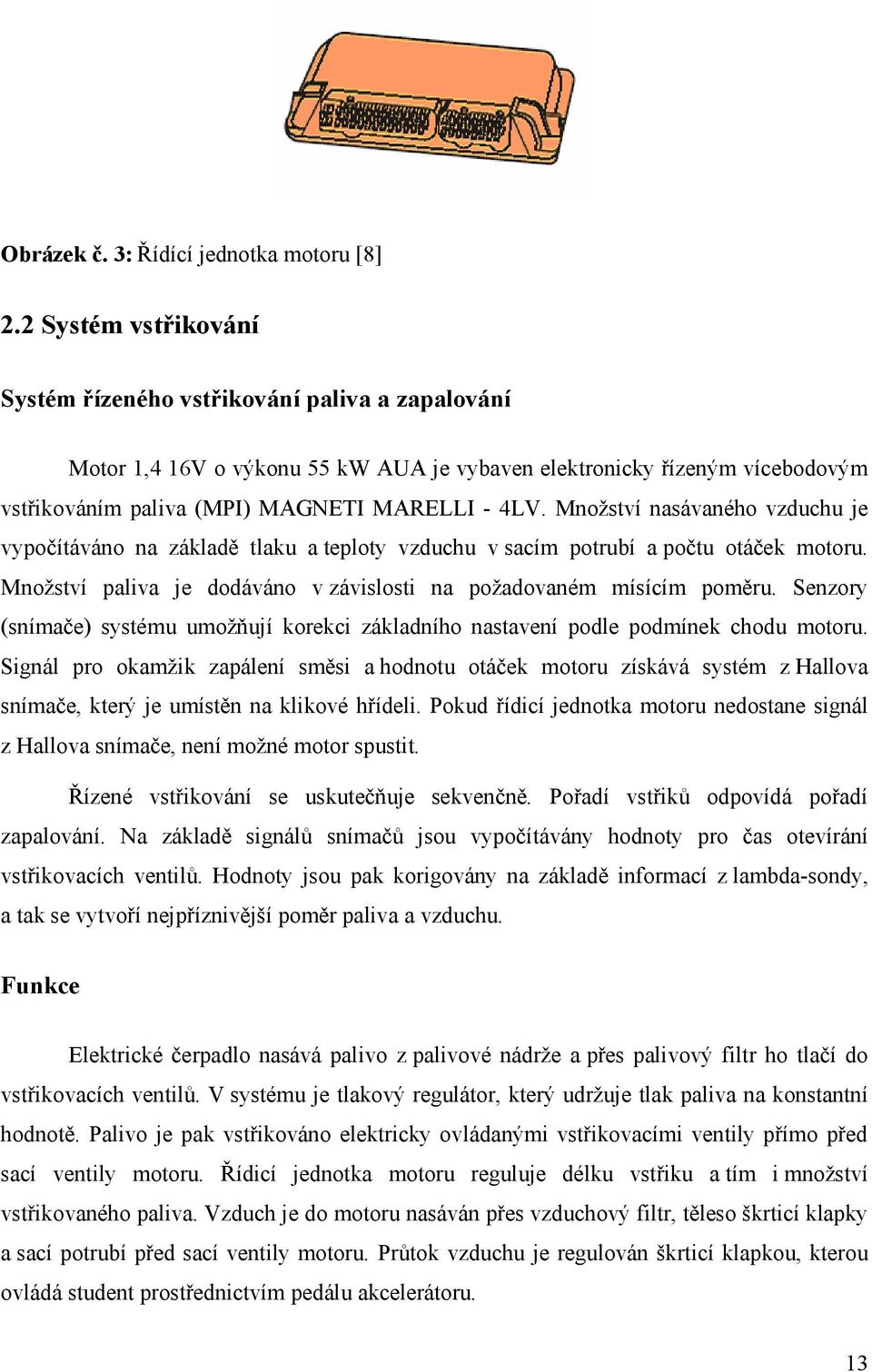 Množství nasávaného vzduchu je vypočítáváno na základě tlaku a teploty vzduchu v sacím potrubí a počtu otáček motoru. Množství paliva je dodáváno v závislosti na požadovaném mísícím poměru.