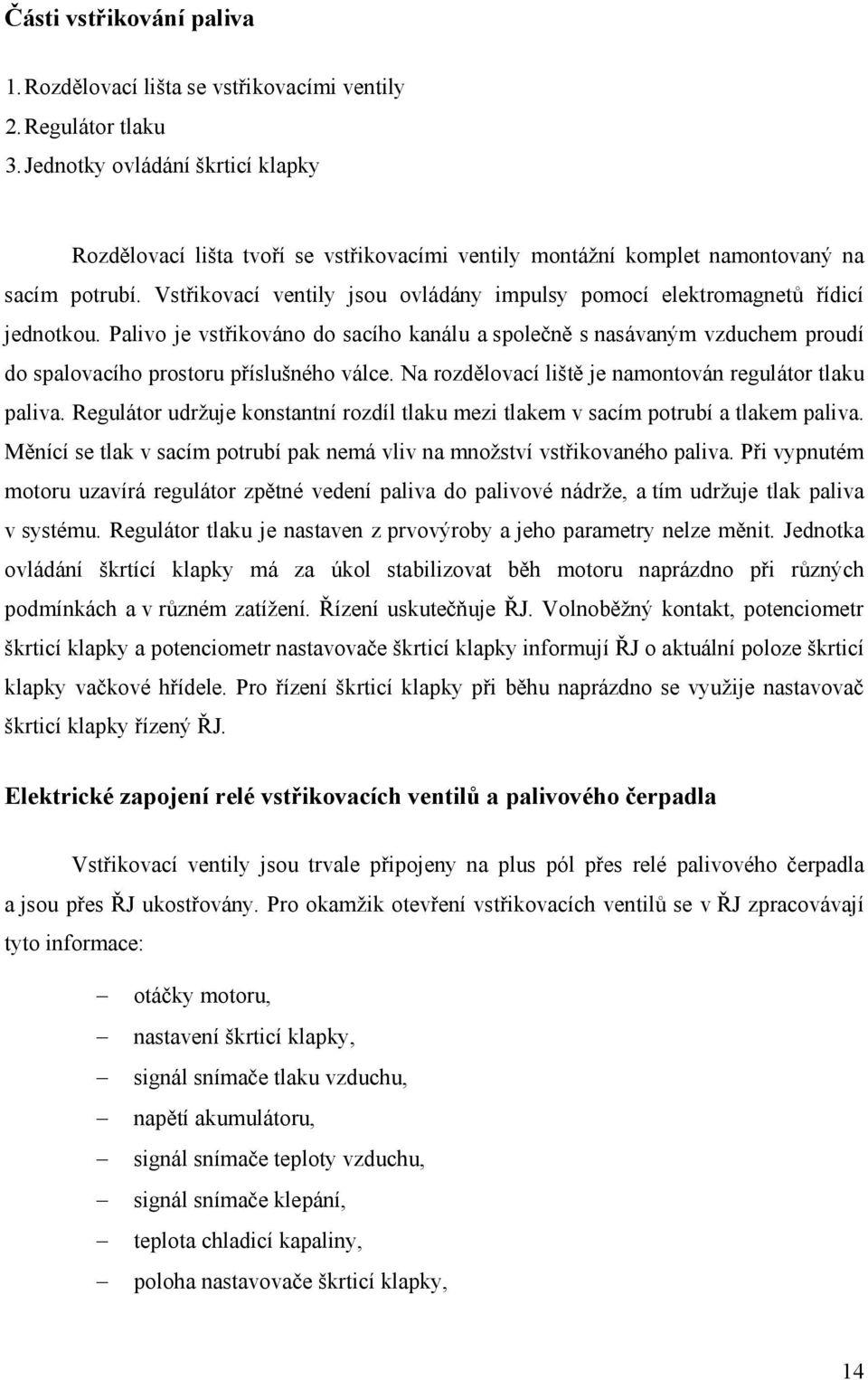 Vstřikovací ventily jsou ovládány impulsy pomocí elektromagnetů řídicí jednotkou.