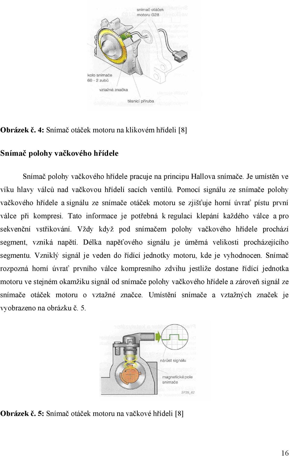 Pomocí signálu ze snímače polohy vačkového hřídele a signálu ze snímače otáček motoru se zjišťuje horní úvrať pístu první válce při kompresi.