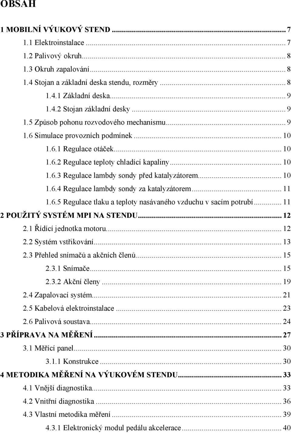 .. 10 1.6.4 Regulace lambdy sondy za katalyzátorem... 11 1.6.5 Regulace tlaku a teploty nasávaného vzduchu v sacím potrubí... 11 2 POUŽITÝ SYSTÉM MPI NA STENDU... 12 2.1 Řídící jednotka motoru... 12 2.2 Systém vstřikování.