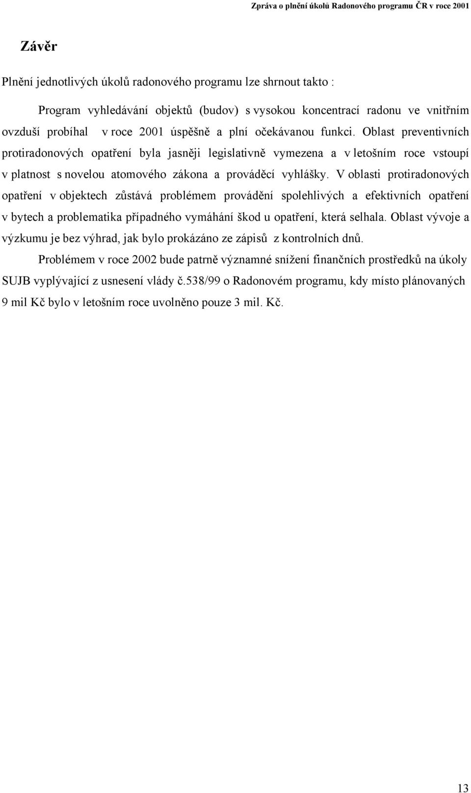 V oblasti protiradonových opatření v objektech zůstává problémem provádění spolehlivých a efektivních opatření v bytech a problematika případného vymáhání škod u opatření, která selhala.