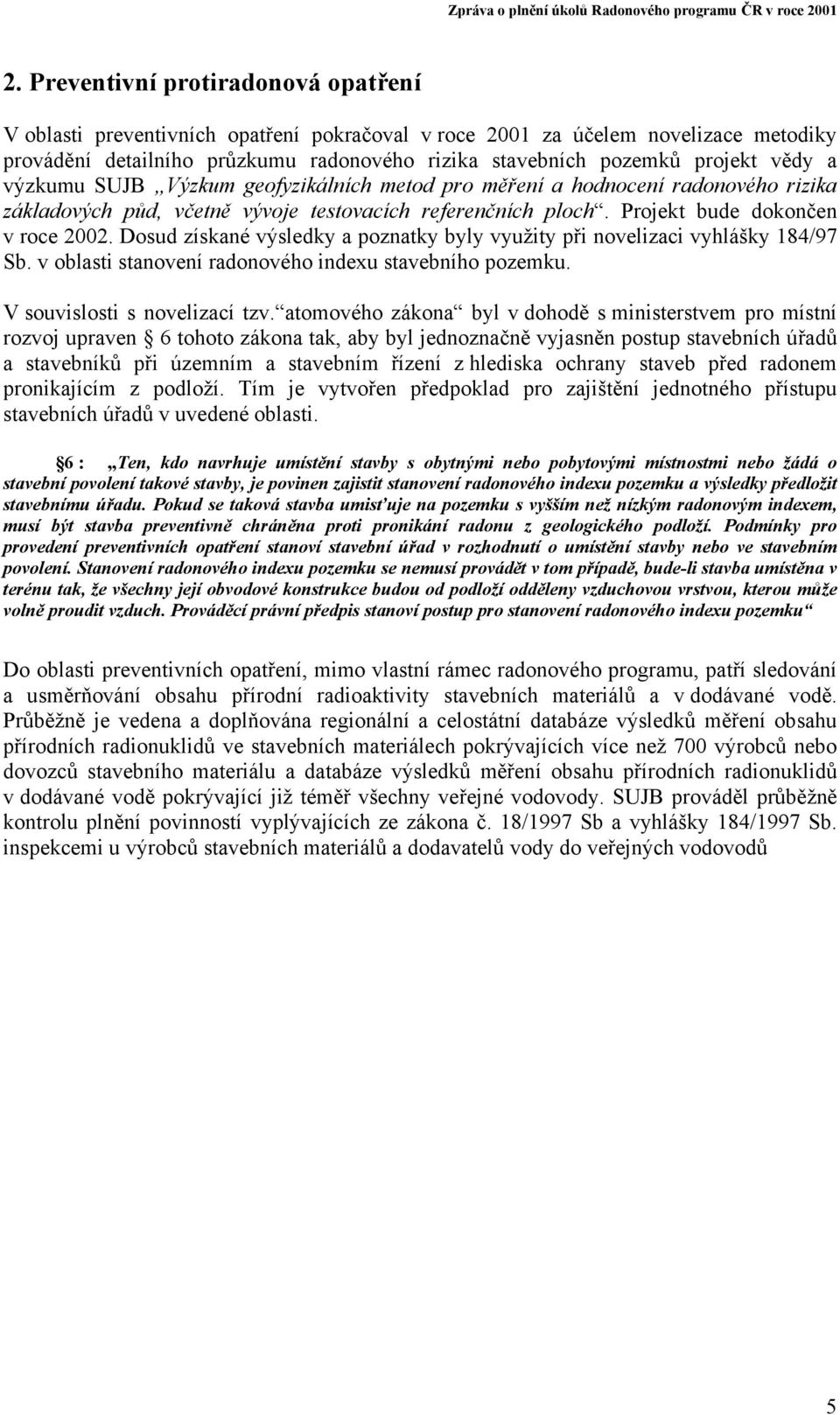 Dosud získané výsledky a poznatky byly využity při novelizaci vyhlášky 184/97 Sb. v oblasti stanovení radonového indexu stavebního pozemku. V souvislosti s novelizací tzv.