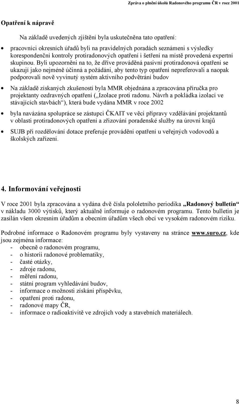 Byli upozorněni na to, že dříve prováděná pasivní protiradonová opatření se ukazují jako nejméně účinná a požádáni, aby tento typ opatření nepreferovali a naopak podporovali nově vyvinutý systém