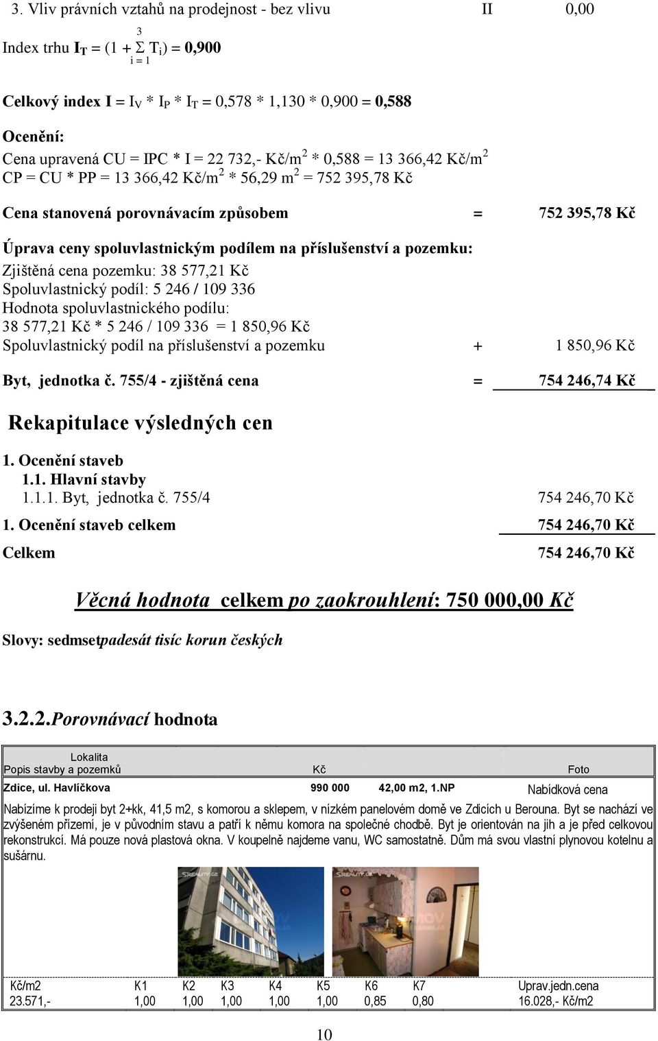 na příslušenství a pozemku: Zjištěná cena pozemku: 38 577,21 Kč Spoluvlastnický podíl: 5 246 / 109 336 Hodnota spoluvlastnického podílu: 38 577,21 Kč * 5 246 / 109 336 = 1 850,96 Kč Spoluvlastnický