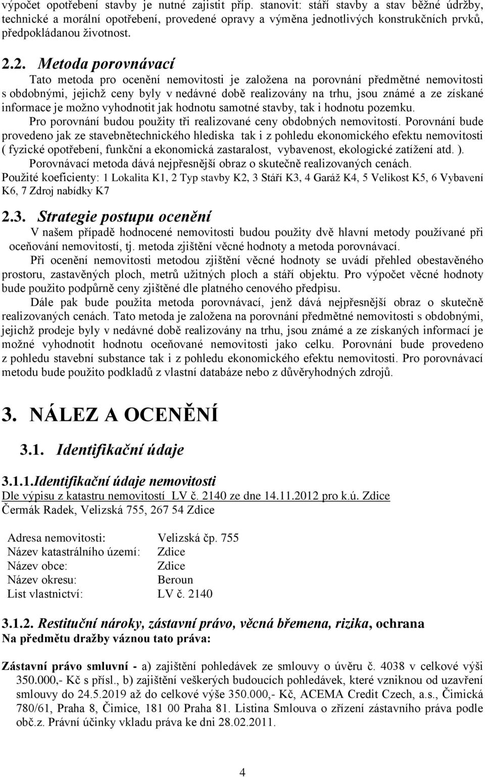 2. Metoda porovnávací Tato metoda pro ocenění nemovitosti je založena na porovnání předmětné nemovitosti s obdobnými, jejichž ceny byly v nedávné době realizovány na trhu, jsou známé a ze získané