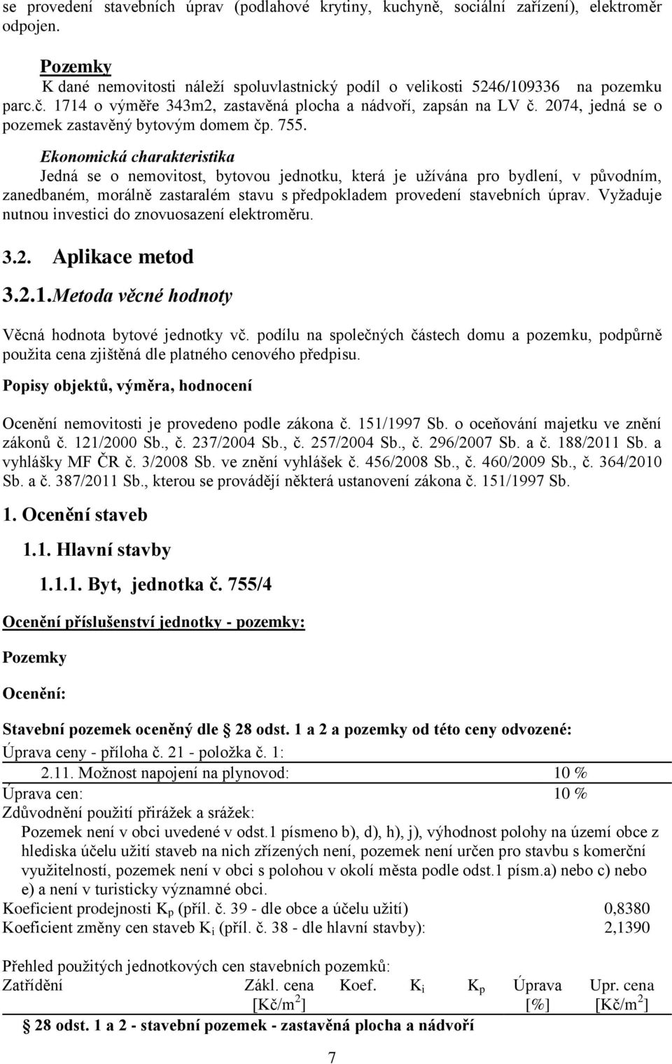 Ekonomická charakteristika Jedná se o nemovitost, bytovou jednotku, která je užívána pro bydlení, v původním, zanedbaném, morálně zastaralém stavu s předpokladem provedení stavebních úprav.