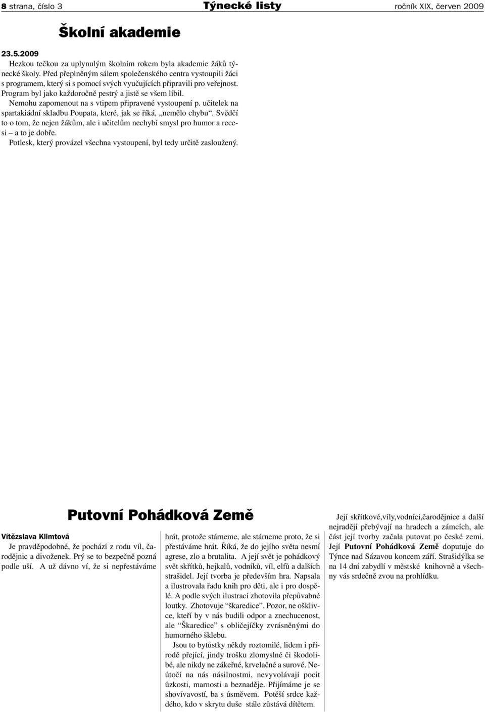 Nemohu zapomenout na s vtipem připravené vystoupení p. učitelek na spartakiádní skladbu Poupata, které, jak se říká, nemělo chybu.