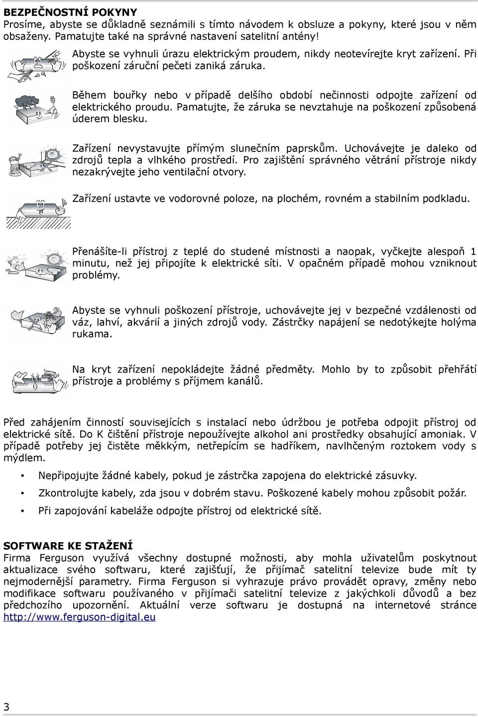 Během bouřky nebo v případě delšího období nečinnosti odpojte zařízení od elektrického proudu. Pamatujte, že záruka se nevztahuje na poškození způsobená úderem blesku.